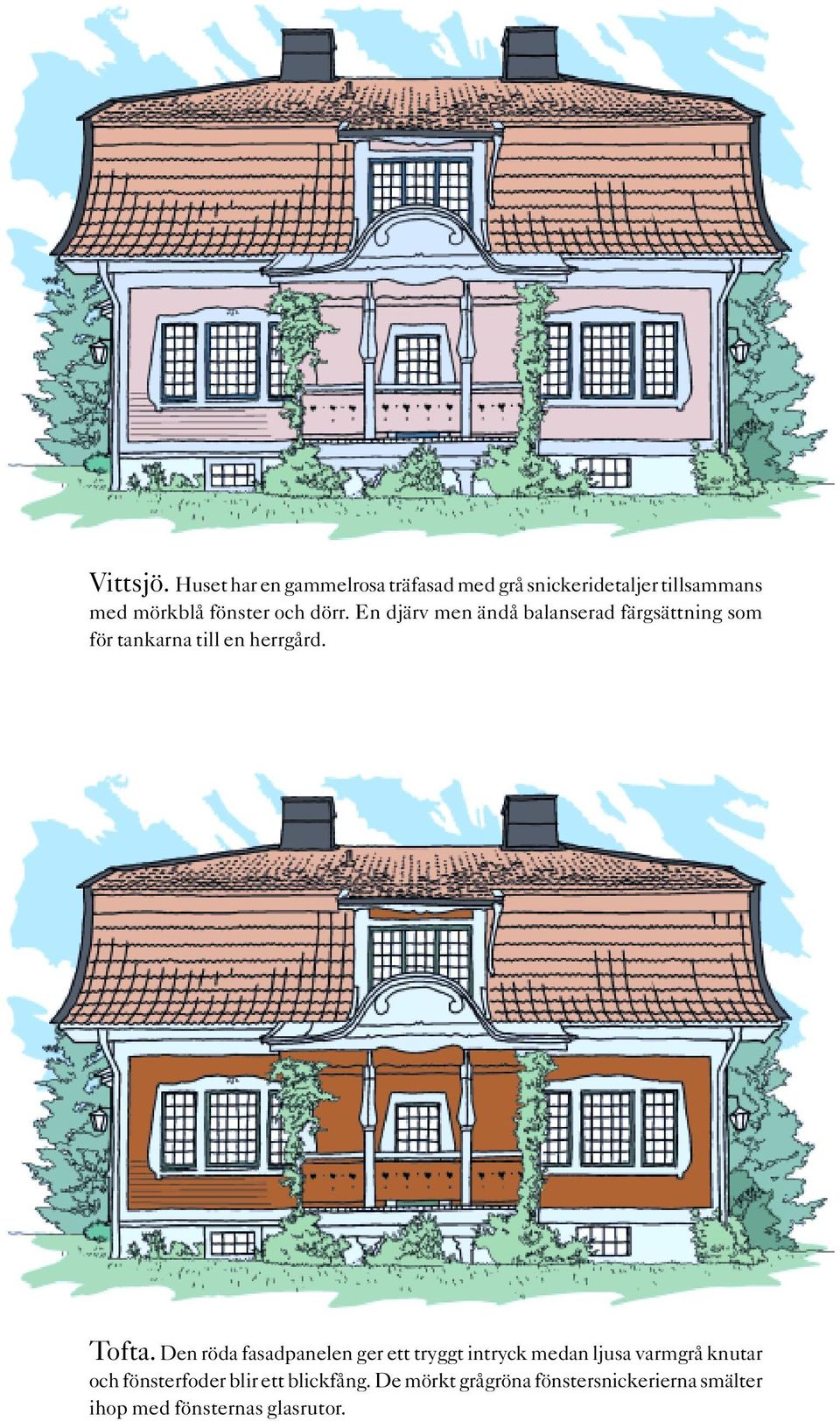 dörr. En djärv men ändå balanserad färgsättning som för tankarna till en herrgård. Tofta.