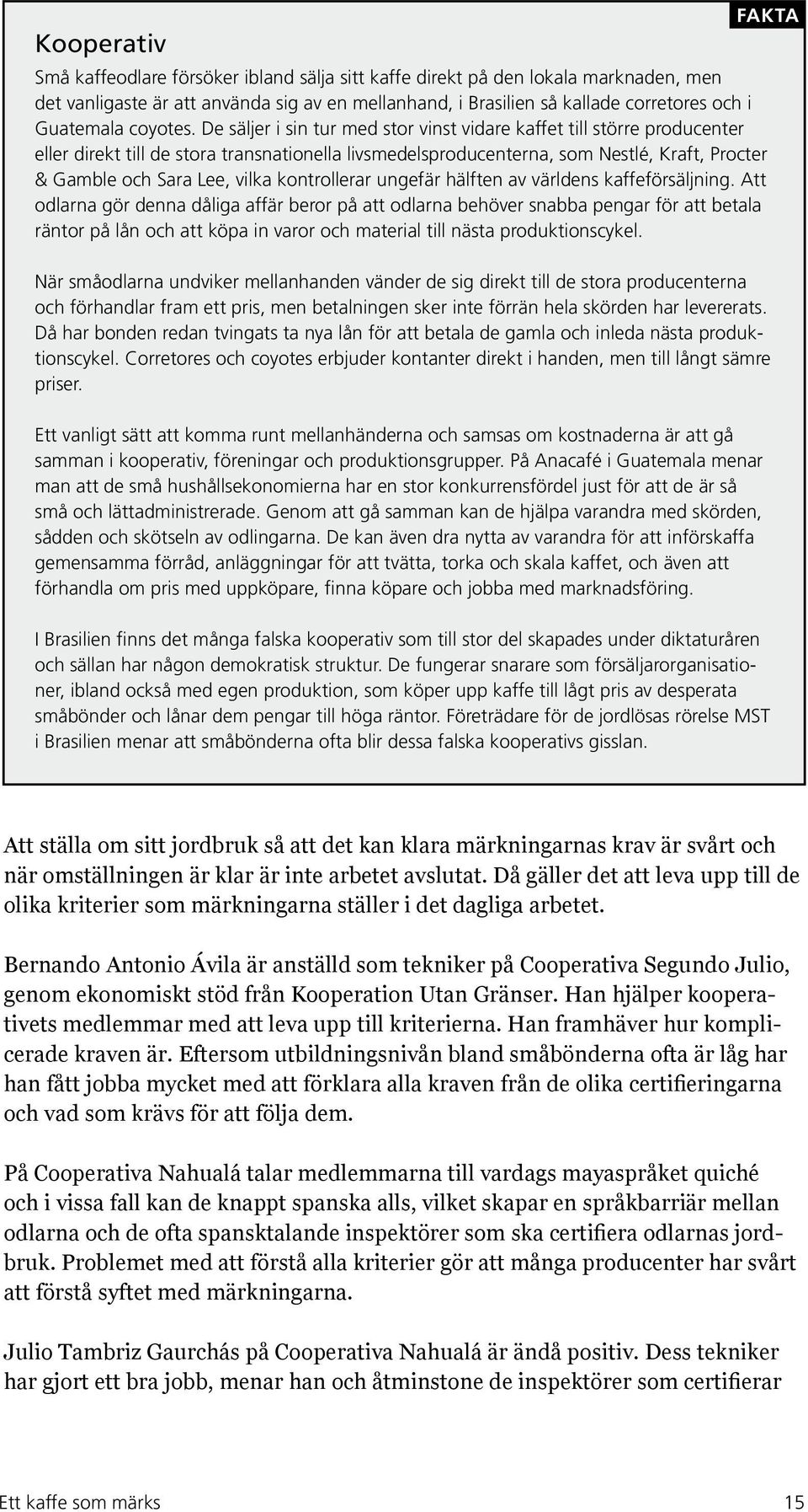 De säljer i sin tur med stor vinst vidare kaffet till större producenter eller direkt till de stora transnationella livsmedelsproducenterna, som Nestlé, Kraft, Procter & Gamble och Sara Lee, vilka