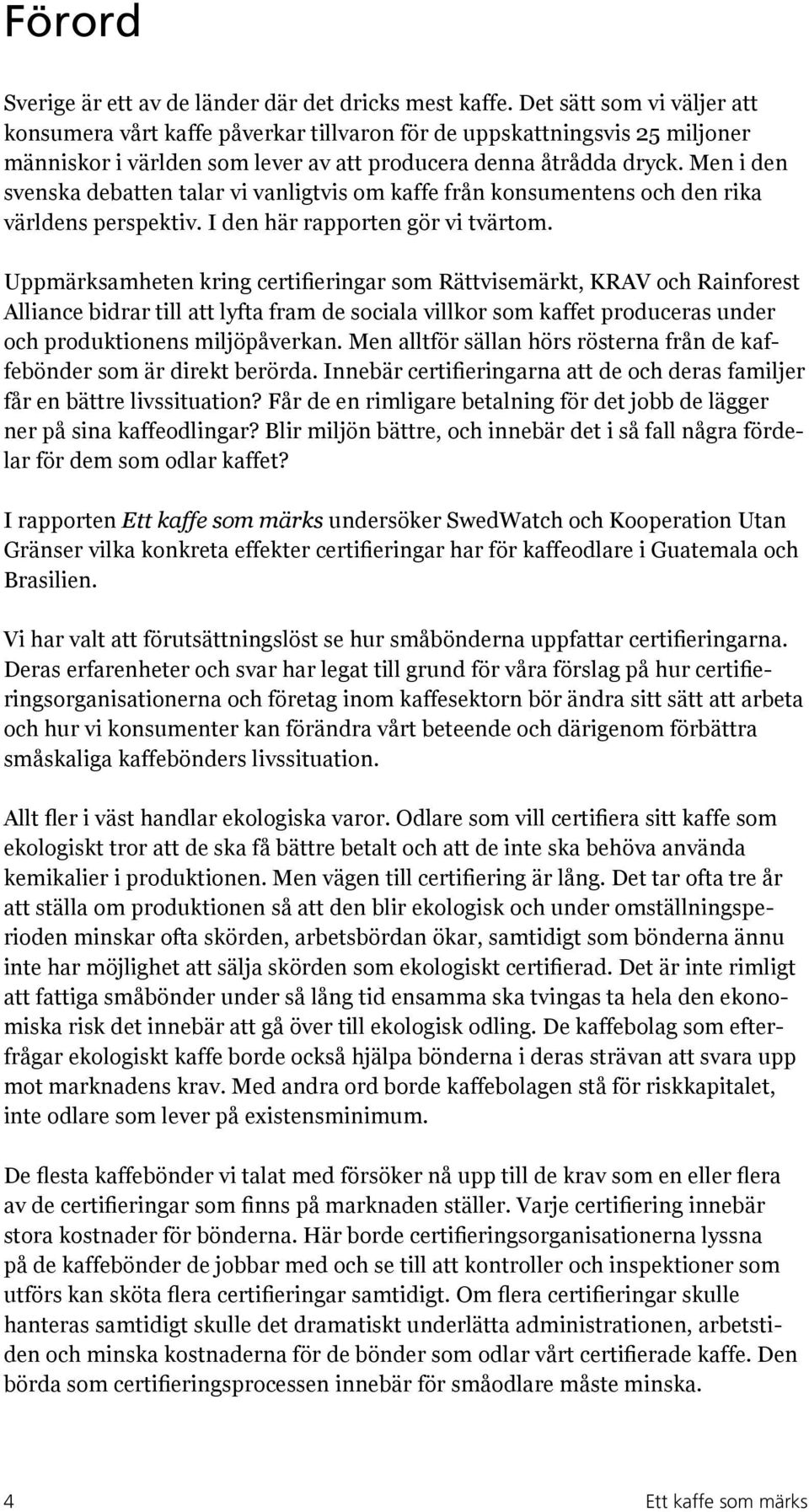 Men i den svenska debatten talar vi vanligtvis om kaffe från konsumentens och den rika världens perspektiv. I den här rapporten gör vi tvärtom.