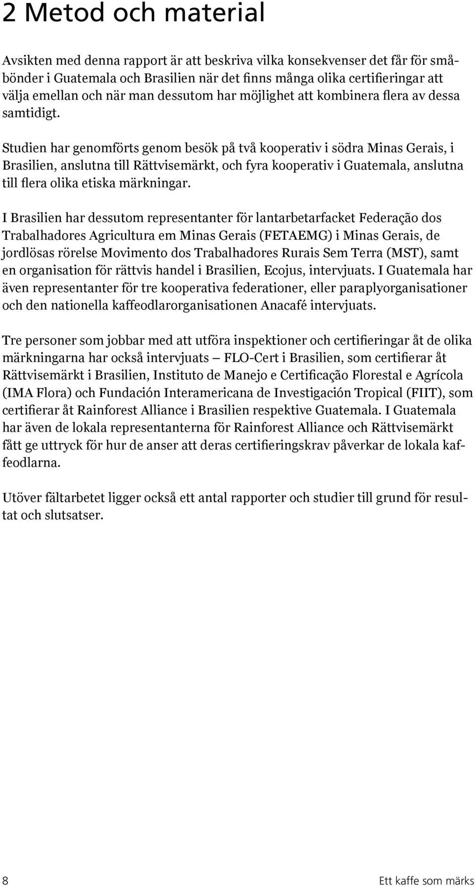 Studien har genomförts genom besök på två kooperativ i södra Minas Gerais, i Brasilien, anslutna till Rättvisemärkt, och fyra kooperativ i Guatemala, anslutna till flera olika etiska märkningar.