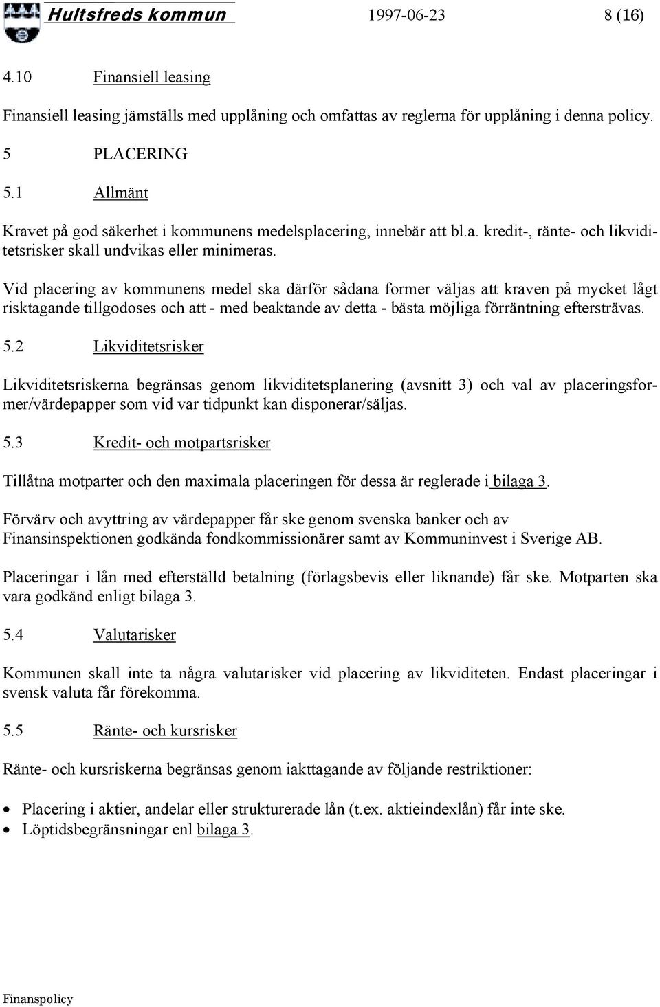 Vid placering av kommunens medel ska därför sådana former väljas att kraven på mycket lågt risktagande tillgodoses och att - med beaktande av detta - bästa möjliga förräntning eftersträvas. 5.