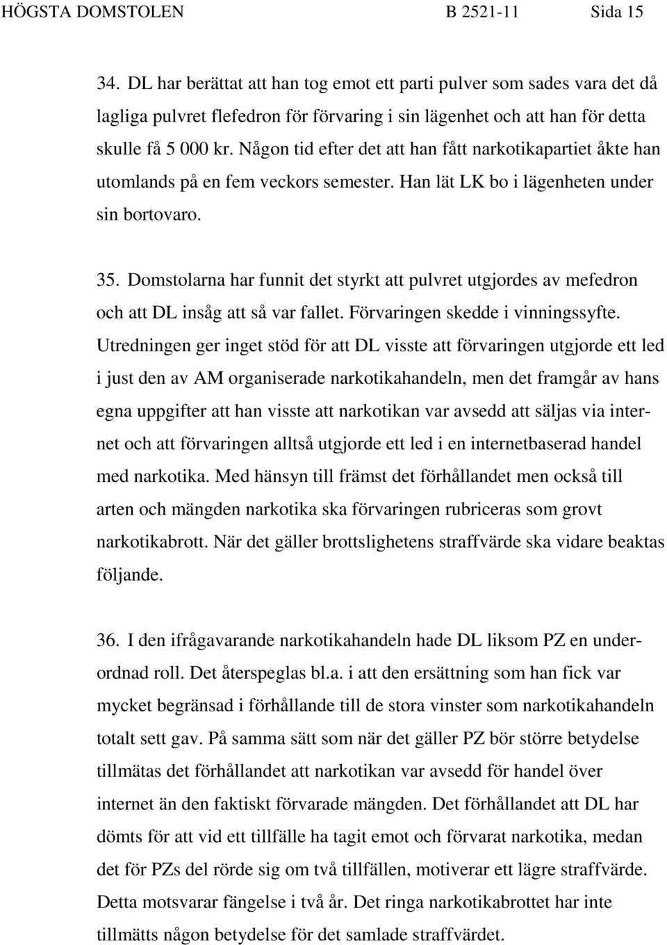 Någon tid efter det att han fått narkotikapartiet åkte han utomlands på en fem veckors semester. Han lät LK bo i lägenheten under sin bortovaro. 35.