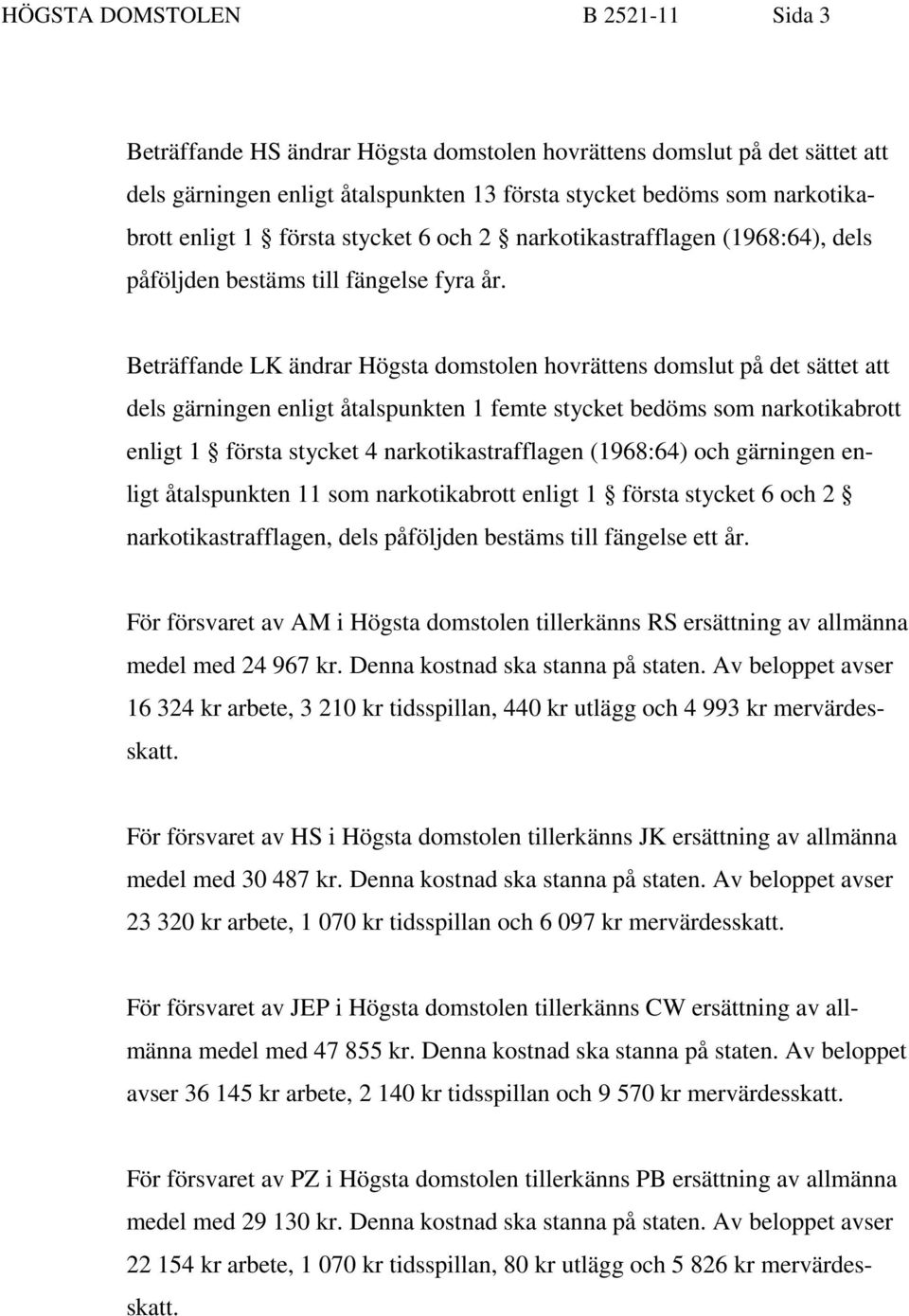 Beträffande LK ändrar Högsta domstolen hovrättens domslut på det sättet att dels gärningen enligt åtalspunkten 1 femte stycket bedöms som narkotikabrott enligt 1 första stycket 4 narkotikastrafflagen