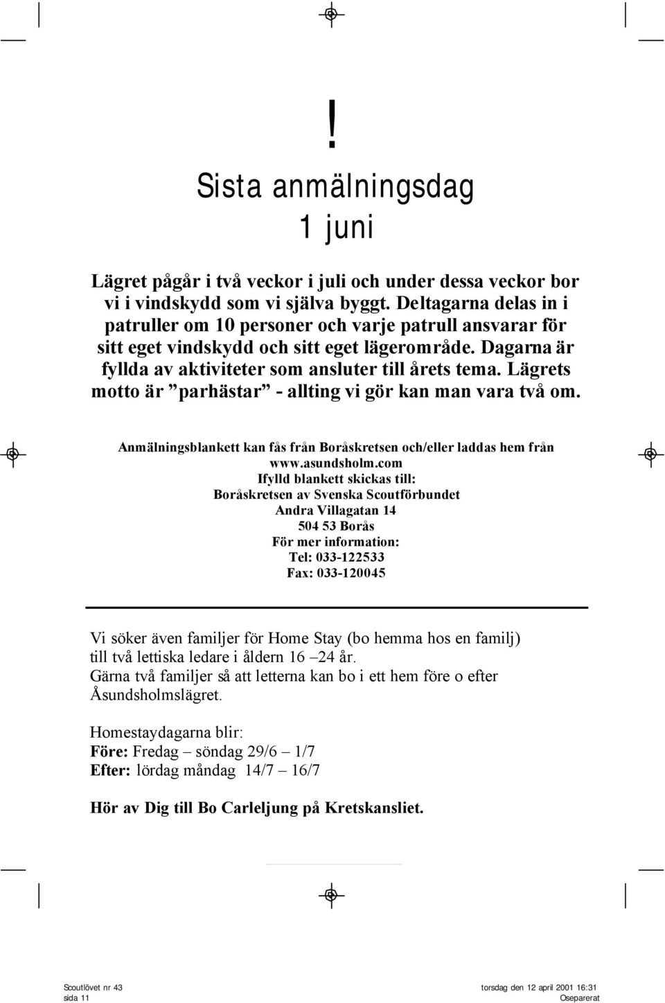 Lägrets motto är parhästar - allting vi gör kan man vara två om. Anmälningsblankett kan fås från Boråskretsen och/eller laddas hem från www.asundsholm.