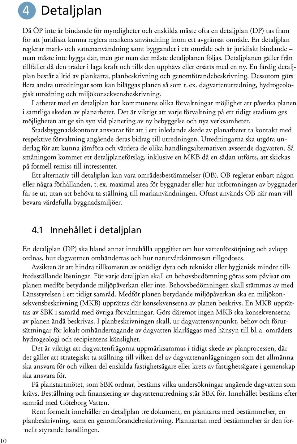 Detaljplanen gäller från tillfället då den träder i laga kraft och tills den upphävs eller ersätts med en ny.