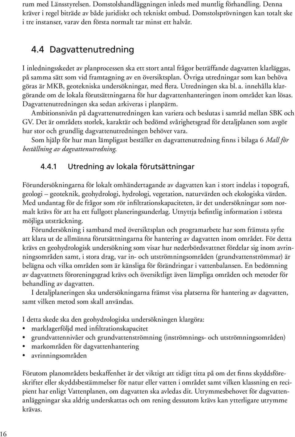 4 Dagvattenutredning I inledningsskedet av planprocessen ska ett stort antal frågor beträffande dagvatten klarläggas, på samma sätt som vid framtagning av en översiktsplan.