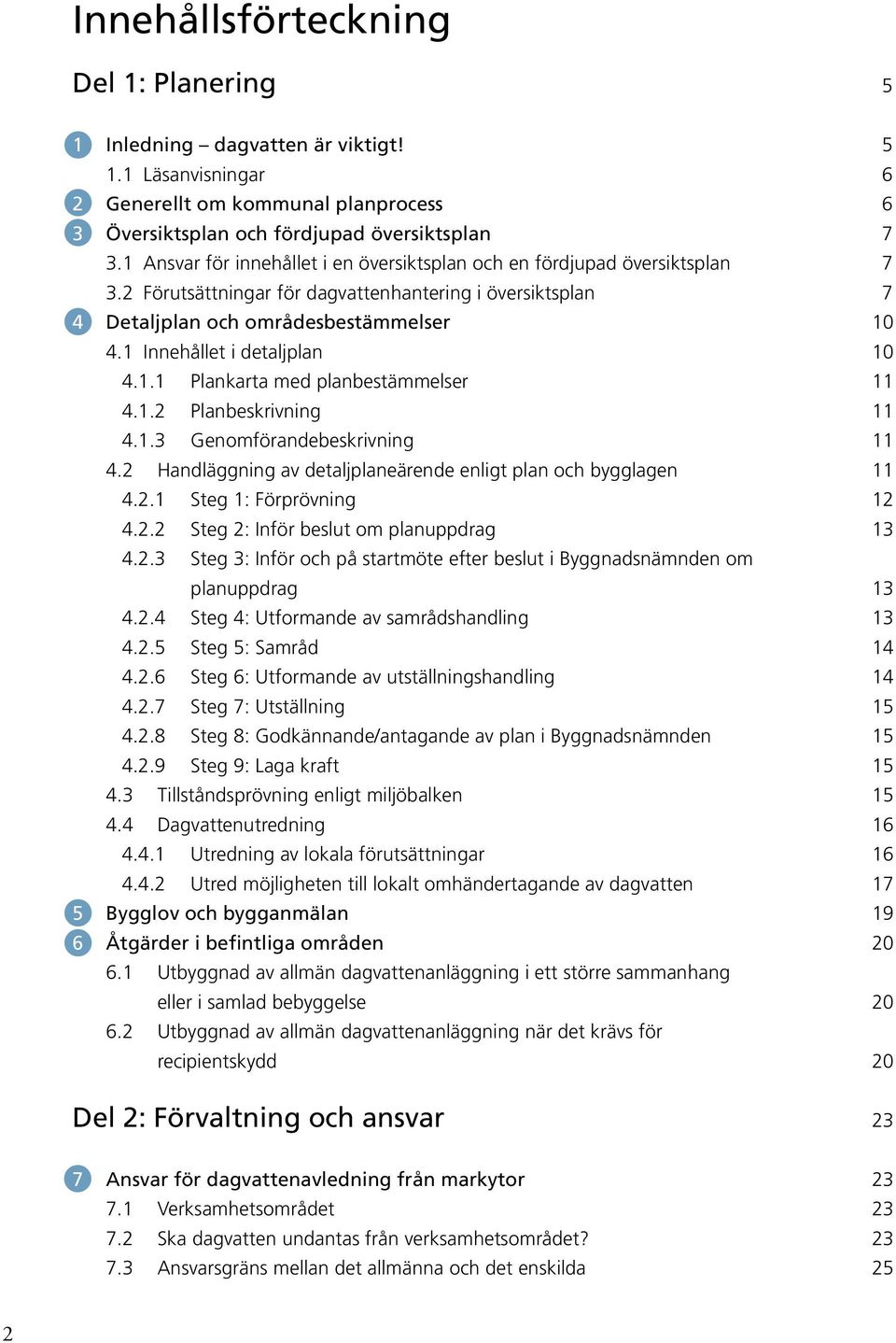 1 Innehållet i detaljplan 10 4.1.1 Plankarta med planbestämmelser 11 4.1.2 Planbeskrivning 11 4.1.3 Genomförandebeskrivning 11 4.2 Handläggning av detaljplaneärende enligt plan och bygglagen 11 4.2.1 Steg 1: Förprövning 12 4.