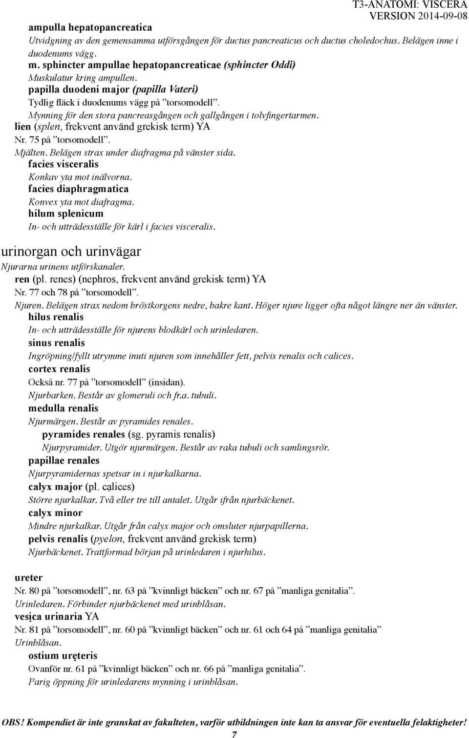 Mynning för den stora pancreasgången och gallgången i tolvfingertarmen. lien (splen, frekvent använd grekisk term) YA Nr. 75 på torsomodell. Mjälten. Belägen strax under diafragma på vänster sida.
