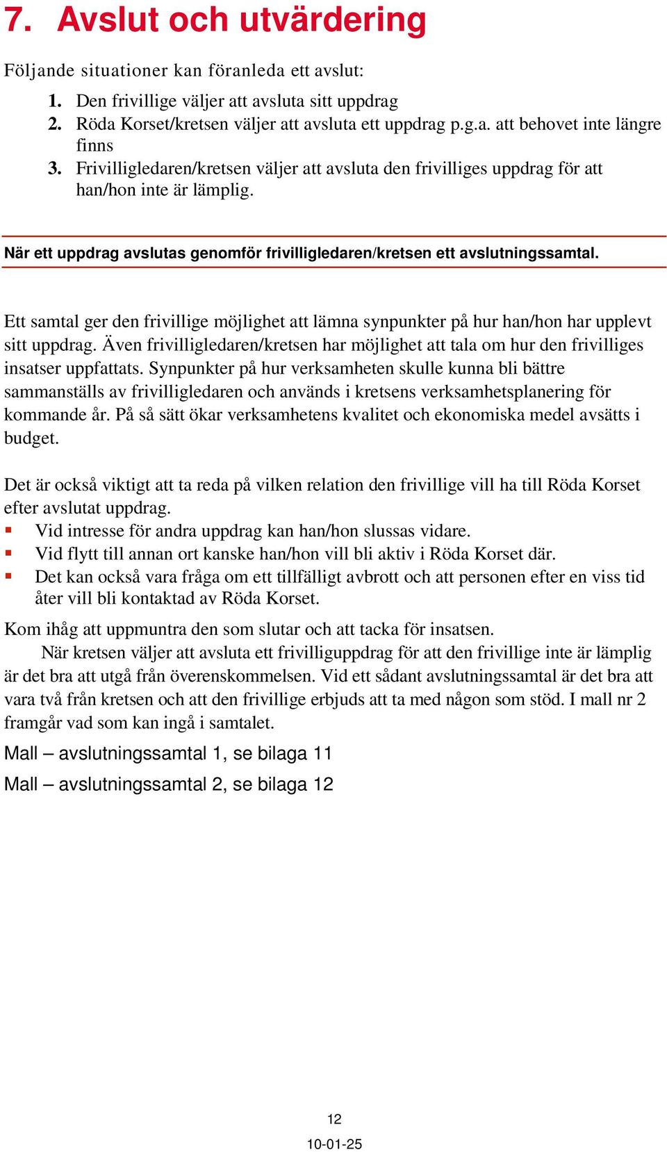 Ett samtal ger den frivillige möjlighet att lämna synpunkter på hur han/hon har upplevt sitt uppdrag. Även frivilligledaren/kretsen har möjlighet att tala om hur den frivilliges insatser uppfattats.