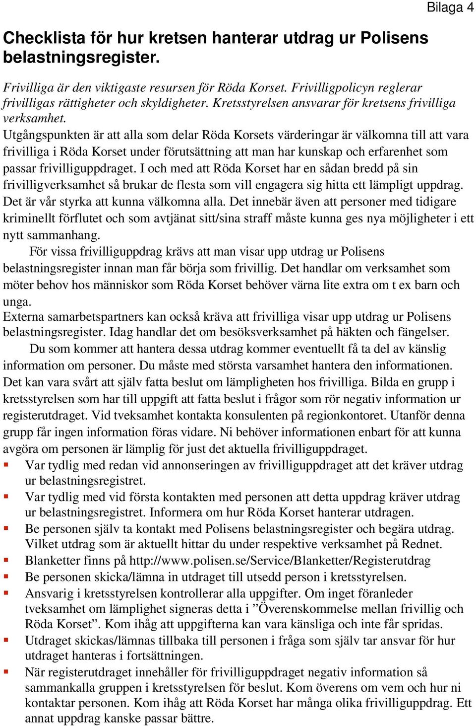 Utgångspunkten är att alla som delar Röda Korsets värderingar är välkomna till att vara frivilliga i Röda Korset under förutsättning att man har kunskap och erfarenhet som passar frivilliguppdraget.