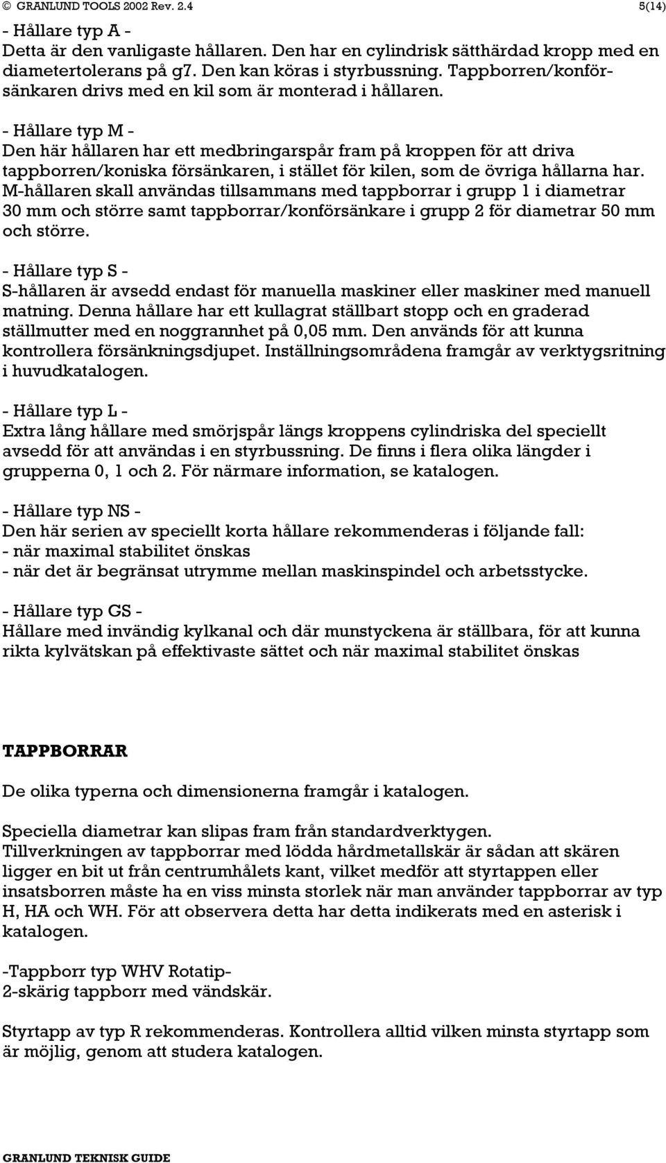 - Hållare typ M - Den här hållaren har ett medbringarspår fram på kroppen för att driva tappborren/koniska försänkaren, i stället för kilen, som de övriga hållarna har.