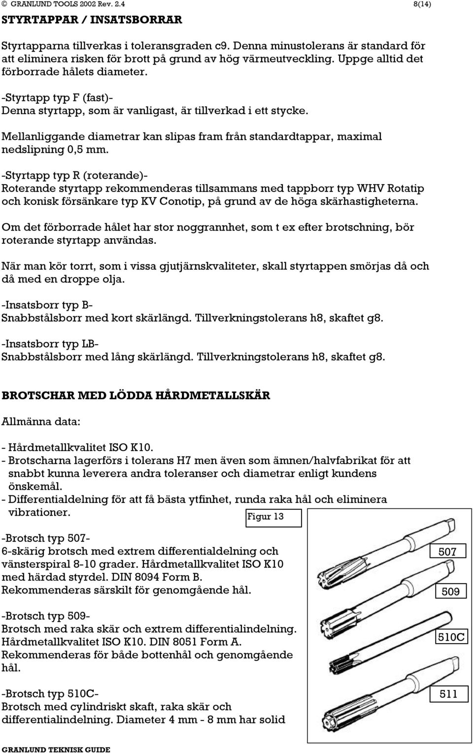 Mellanliggande diametrar kan slipas fram från standardtappar, maximal nedslipning 0,5 mm.