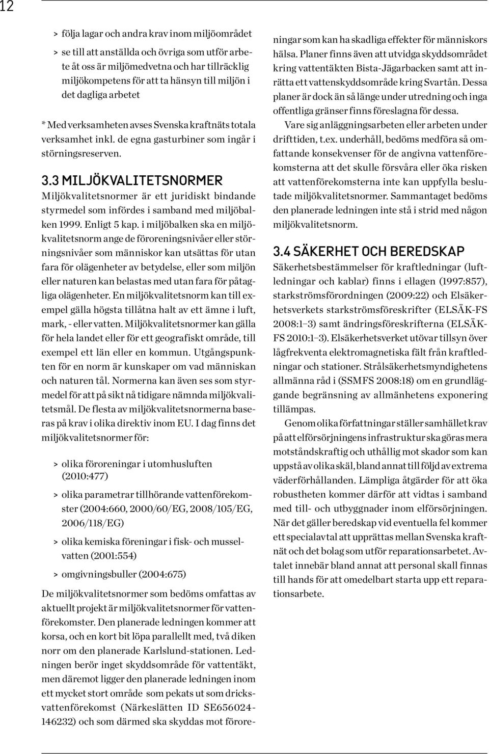 3 MILJÖKVALITETSNORMER Miljökvalitetsnormer är ett juridiskt bindande styrmedel som infördes i samband med miljöbalken 1999. Enligt 5 kap.