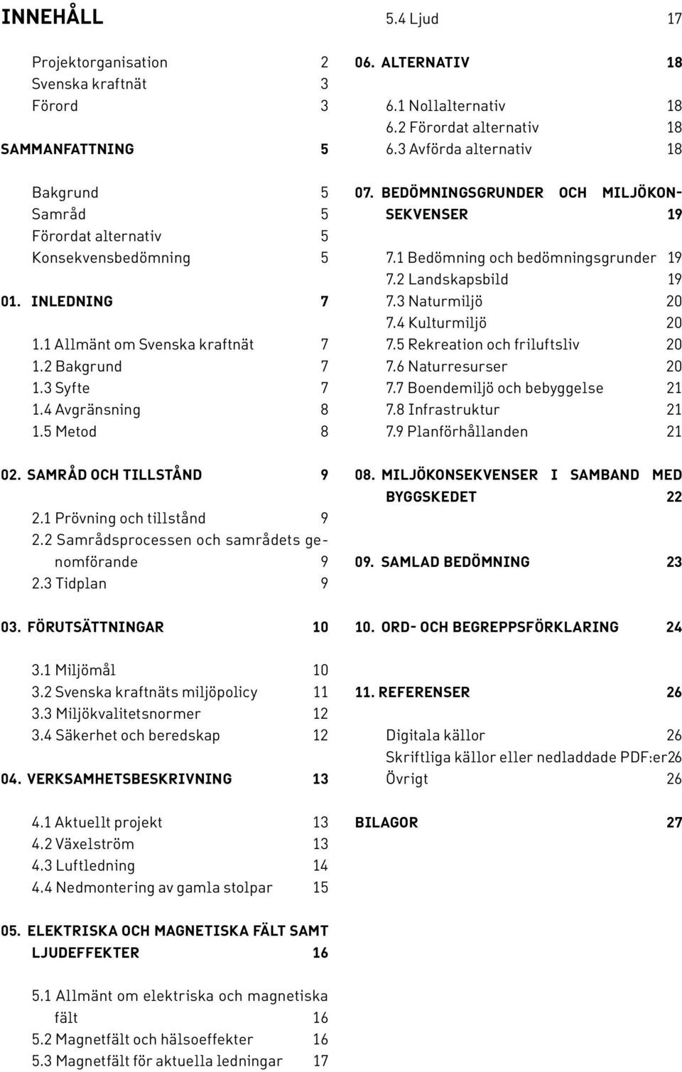 BEDÖMNINGSGRUNDER OCH MILJÖKON- SEKVENSER 19 7.1 Bedömning och bedömningsgrunder 19 7.2 Landskapsbild 19 7.3 Naturmiljö 20 7.4 Kulturmiljö 20 7.5 Rekreation och friluftsliv 20 7.6 Naturresurser 20 7.