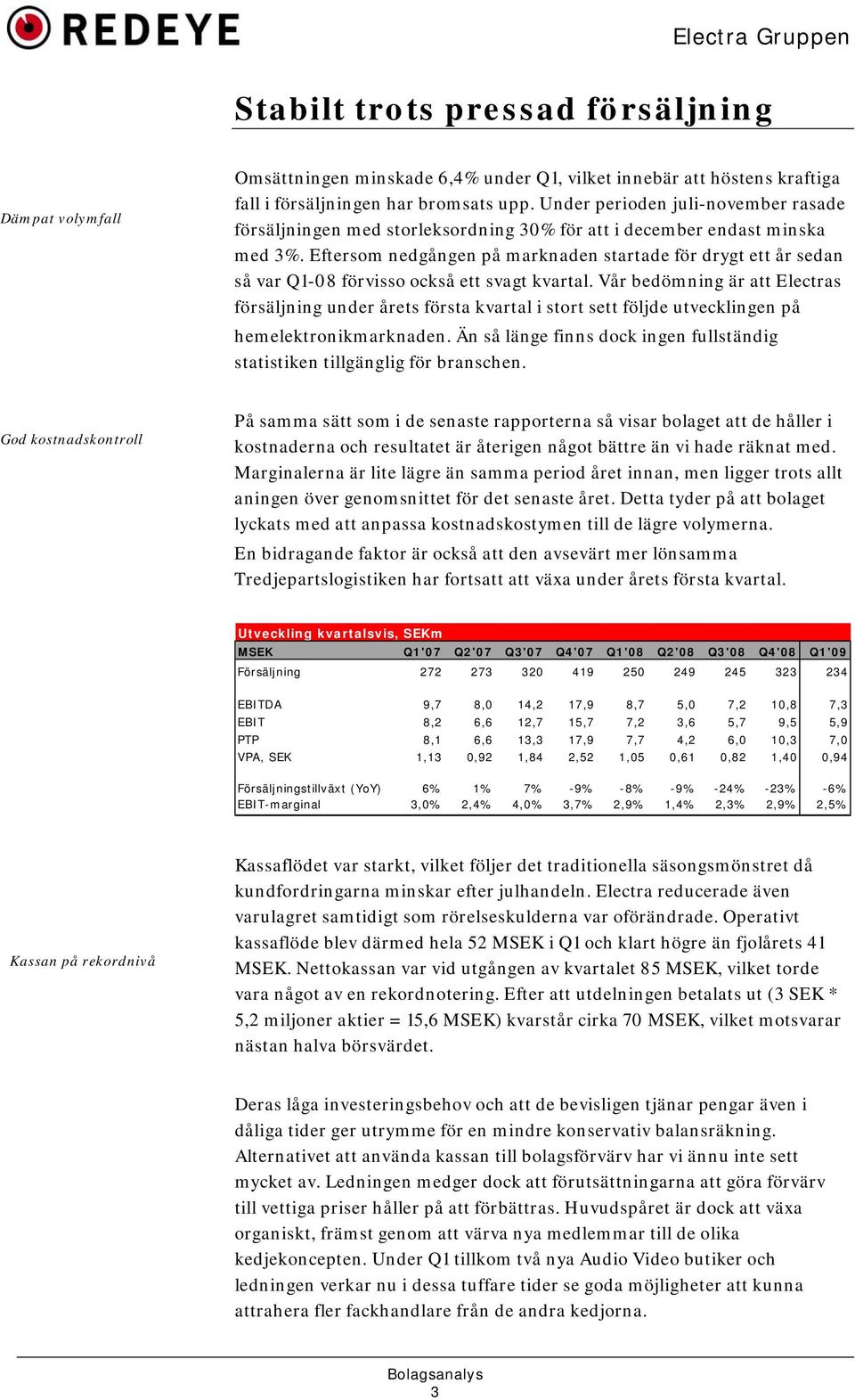 Eftersom nedgången på marknaden startade för drygt ett år sedan så var Q1-08 förvisso också ett svagt kvartal.