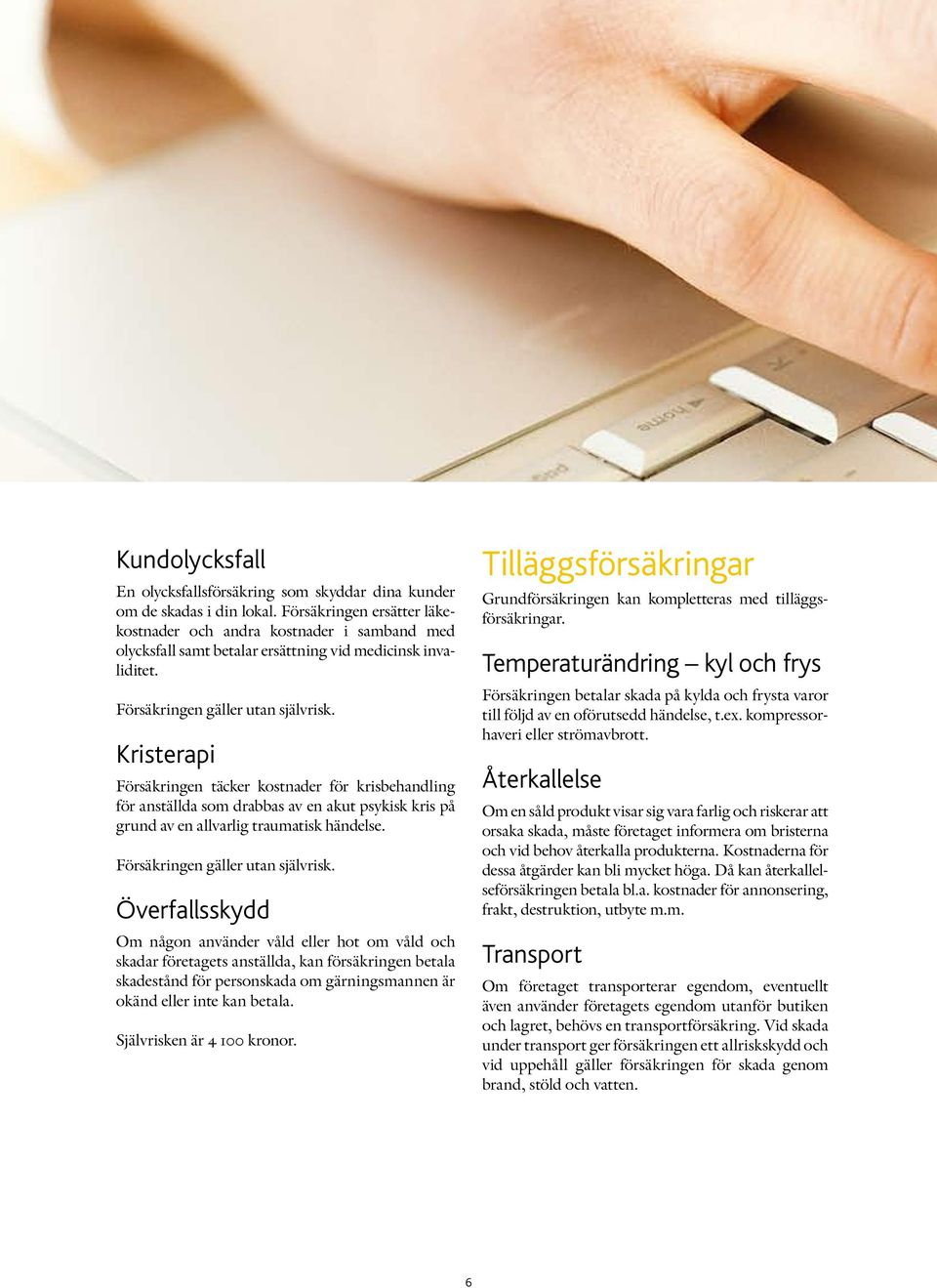 Kristerapi Försäkringen täcker kostnader för krisbehandling för anställda som drabbas av en akut psykisk kris på grund av en allvarlig traumatisk händelse. Försäkringen gäller utan självrisk.