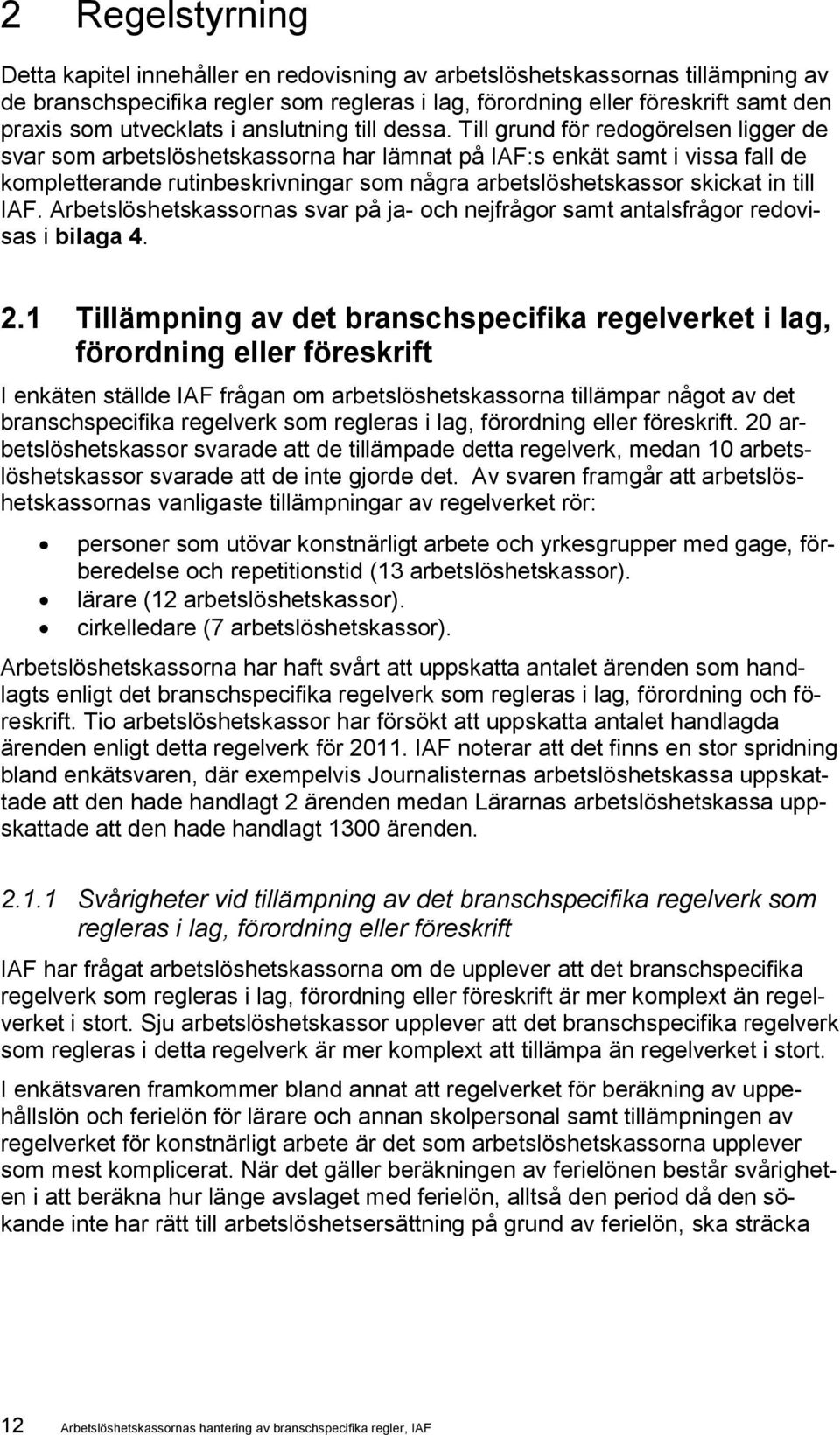 Till grund för redogörelsen ligger de svar som arbetslöshetskassorna har lämnat på IAF:s enkät samt i vissa fall de kompletterande rutinbeskrivningar som några arbetslöshetskassor skickat in till IAF.