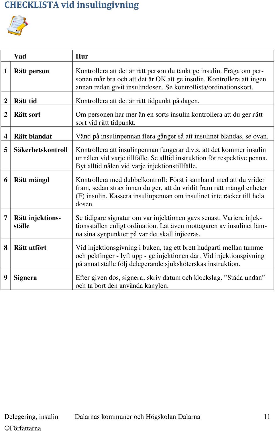 2 Rätt sort Om personen har mer än en sorts insulin kontrollera att du ger rätt sort vid rätt tidpunkt. 4 Rätt blandat Vänd på insulinpennan flera gånger så att insulinet blandas, se ovan.