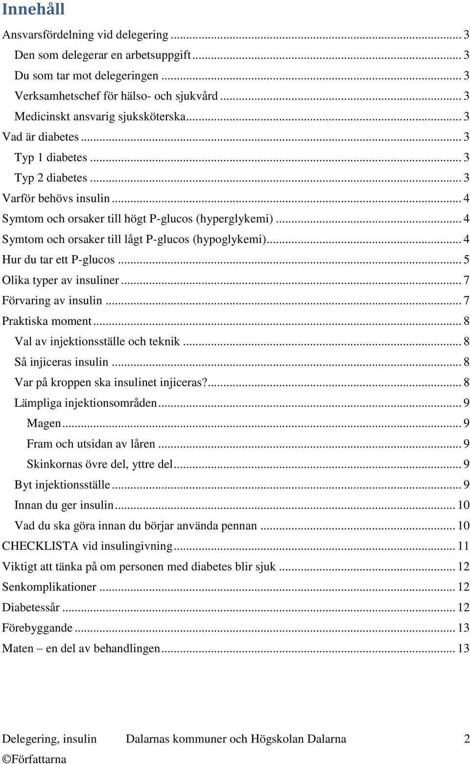 .. 4 Symtom och orsaker till lågt P-glucos (hypoglykemi)... 4 Hur du tar ett P-glucos... 5 Olika typer av insuliner... 7 Förvaring av insulin... 7 Praktiska moment.