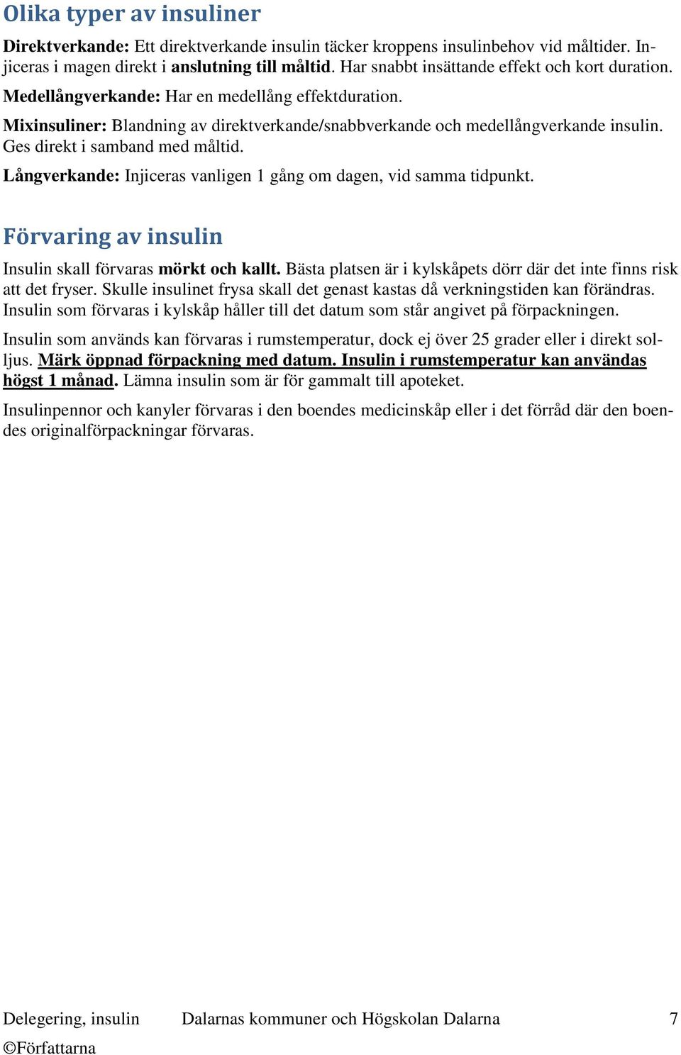 Ges direkt i samband med måltid. Långverkande: Injiceras vanligen 1 gång om dagen, vid samma tidpunkt. Förvaring av insulin Insulin skall förvaras mörkt och kallt.