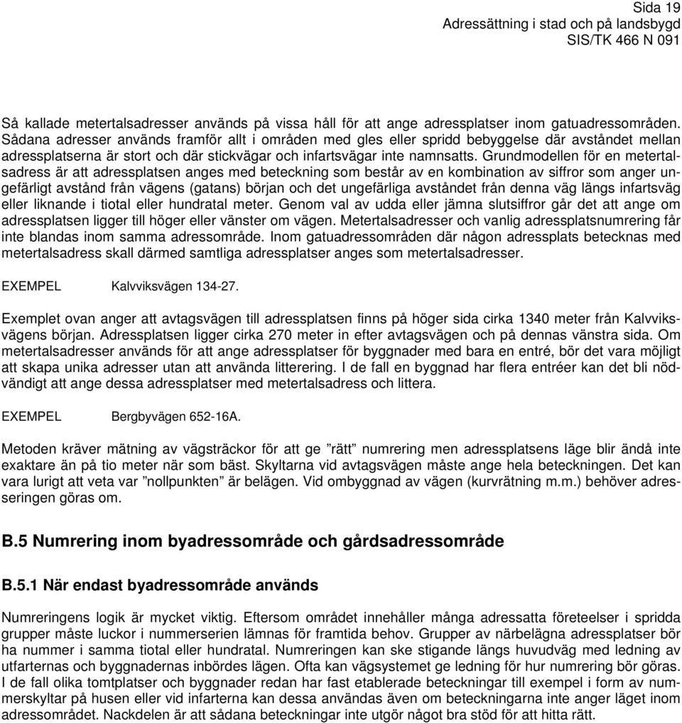 Grundmodellen för en metertalsadress är att adressplatsen anges med beteckning som består av en kombination av siffror som anger ungefärligt avstånd från vägens (gatans) början och det ungefärliga