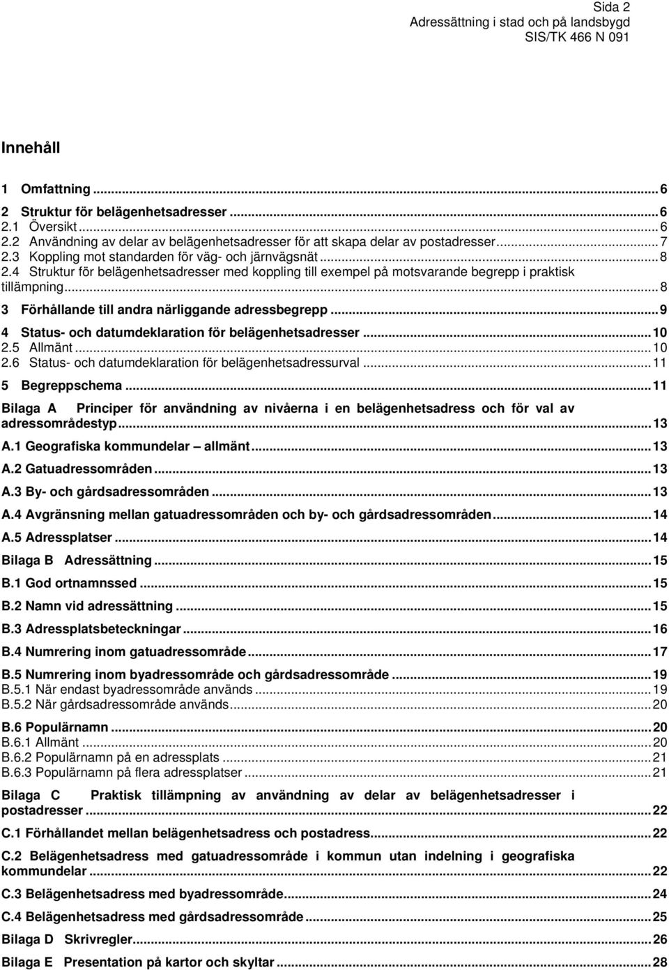 ..8 3 Förhållande till andra närliggande adressbegrepp...9 4 Status- och datumdeklaration för belägenhetsadresser...10 2.5 Allmänt...10 2.6 Status- och datumdeklaration för belägenhetsadressurval.