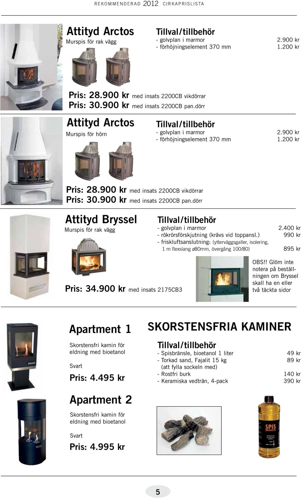 dörr Attityd Bryssel Murspis för rak vägg - golvplan i marmor 2.400 kr - rökrörsförskjutning (krävs vid toppansl.) 990 kr Pris: 34.900 kr med insats 2175CB3 OBS!