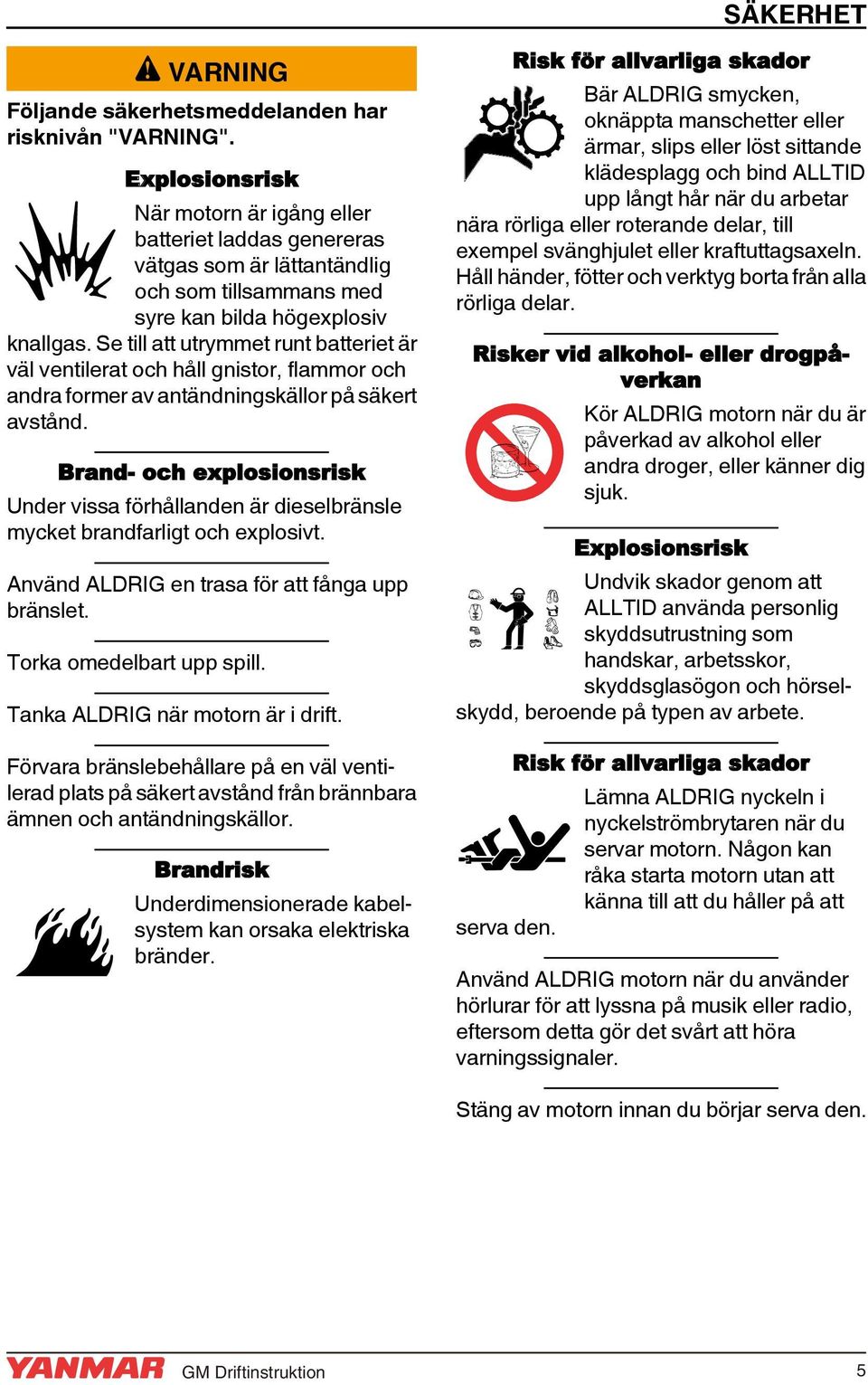 Se till att utrymmet runt batteriet är väl ventilerat och håll gnistor, flammor och andra former av antändningskällor på säkert avstånd.