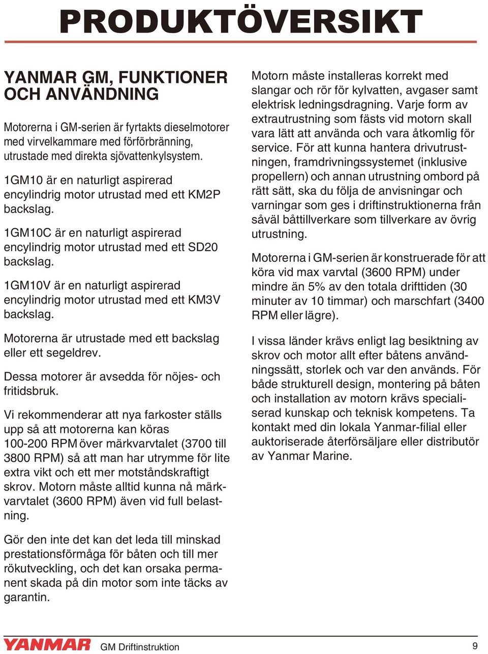 1GM10V är en naturligt aspirerad encylindrig motor utrustad med ett KM3V backslag. Motorerna är utrustade med ett backslag eller ett segeldrev. Dessa motorer är avsedda för nöjes- och fritidsbruk.