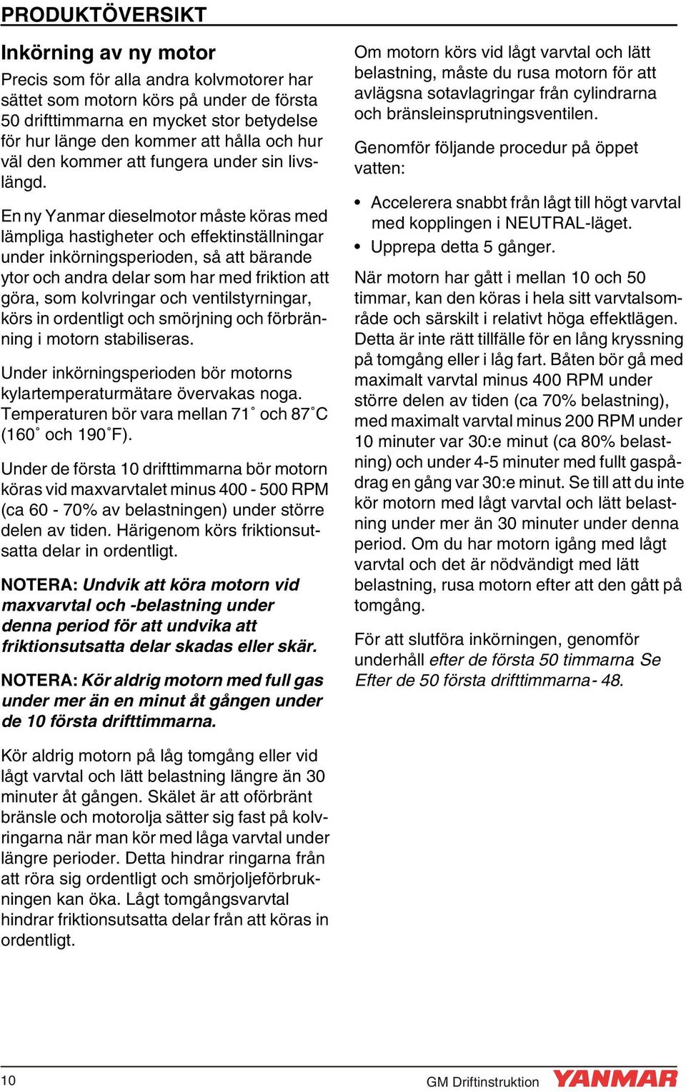 En ny Yanmar dieselmotor måste köras med lämpliga hastigheter och effektinställningar under inkörningsperioden, så att bärande ytor och andra delar som har med friktion att göra, som kolvringar och