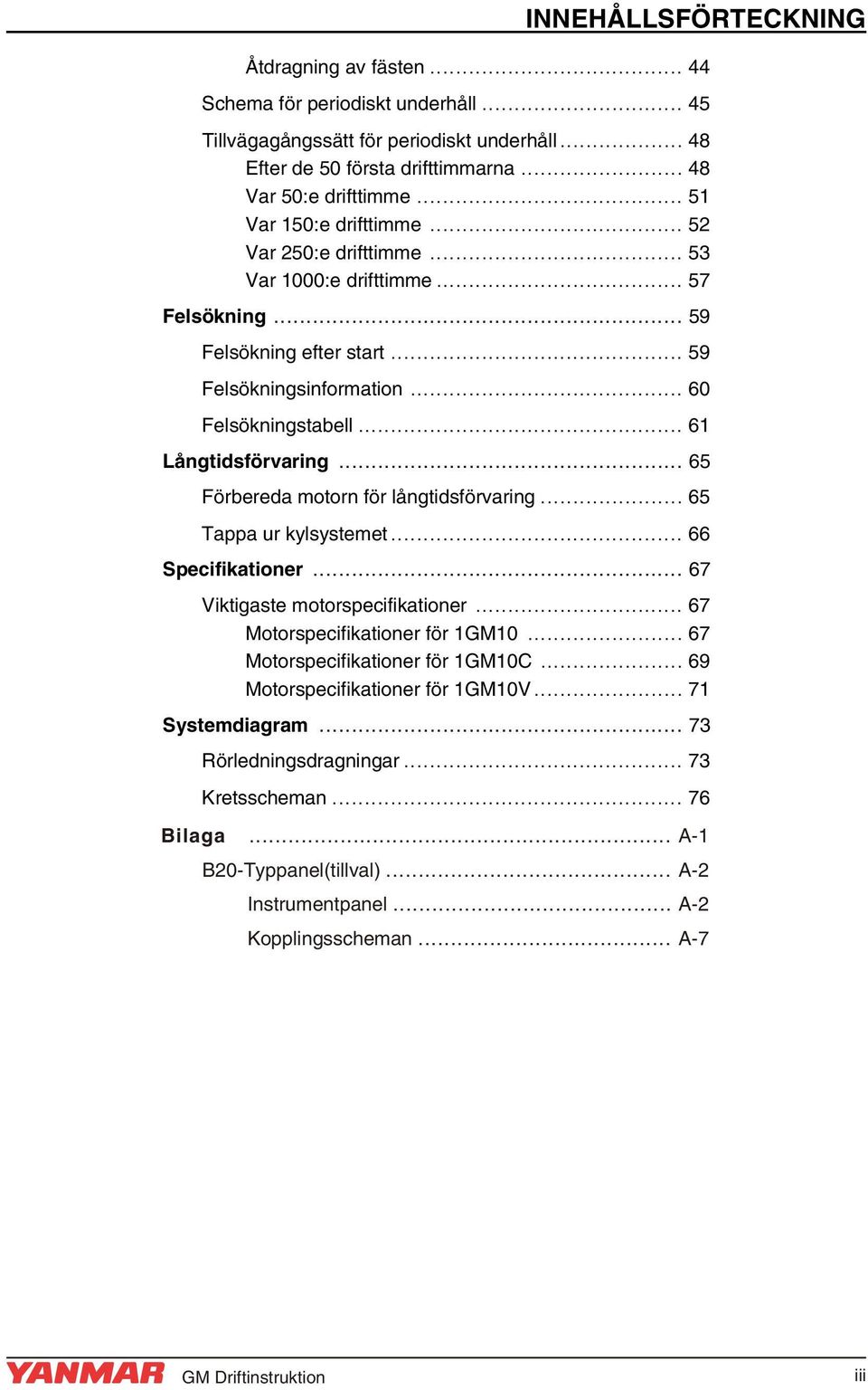 .. 61 Långtidsförvaring... 65 Förbereda motorn för långtidsförvaring... 65 Tappa ur kylsystemet... 66 Specifikationer... 67 Viktigaste motorspecifikationer... 67 Motorspecifikationer för 1GM10.