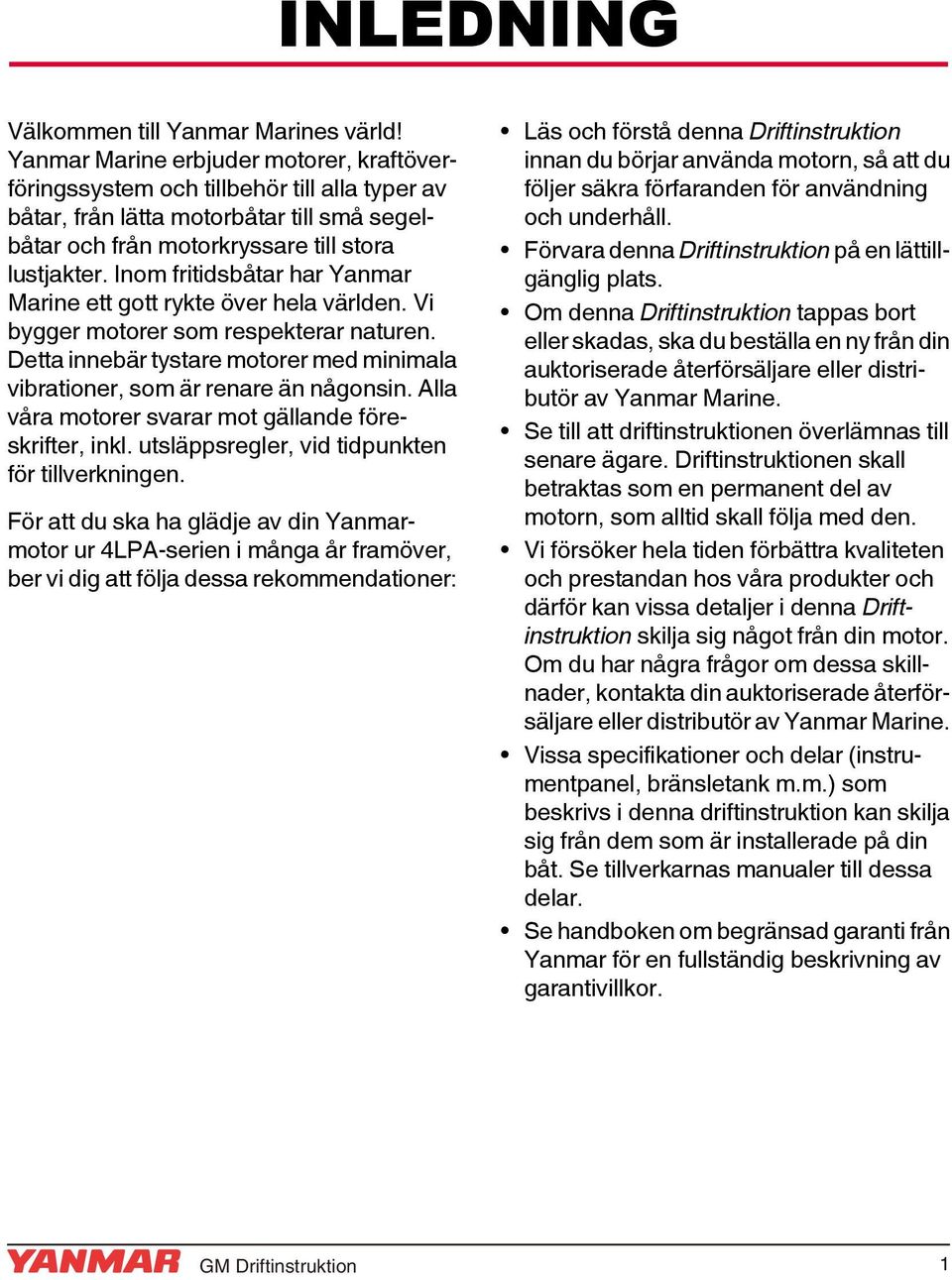 Inom fritidsbåtar har Yanmar Marine ett gott rykte över hela världen. Vi bygger motorer som respekterar naturen. Detta innebär tystare motorer med minimala vibrationer, som är renare än någonsin.