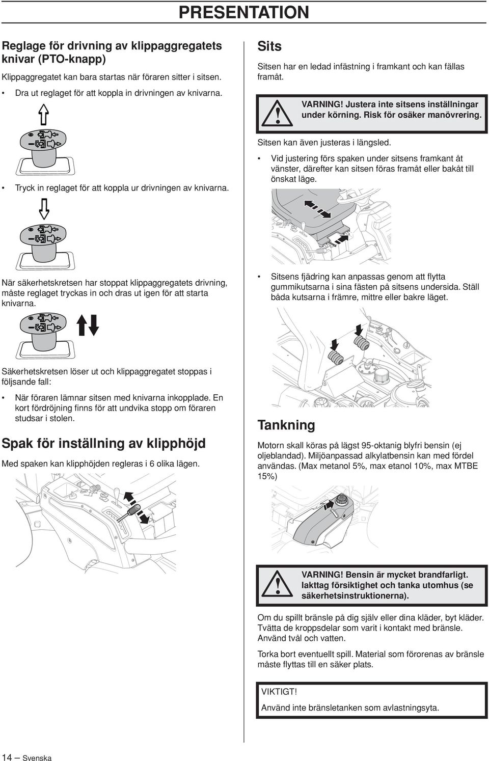 Risk för osäker manövrering. Sitsen kan även justeras i längsled. Vid justering förs spaken under sitsens framkant åt vänster, därefter kan sitsen föras framåt eller bakåt till önskat läge.