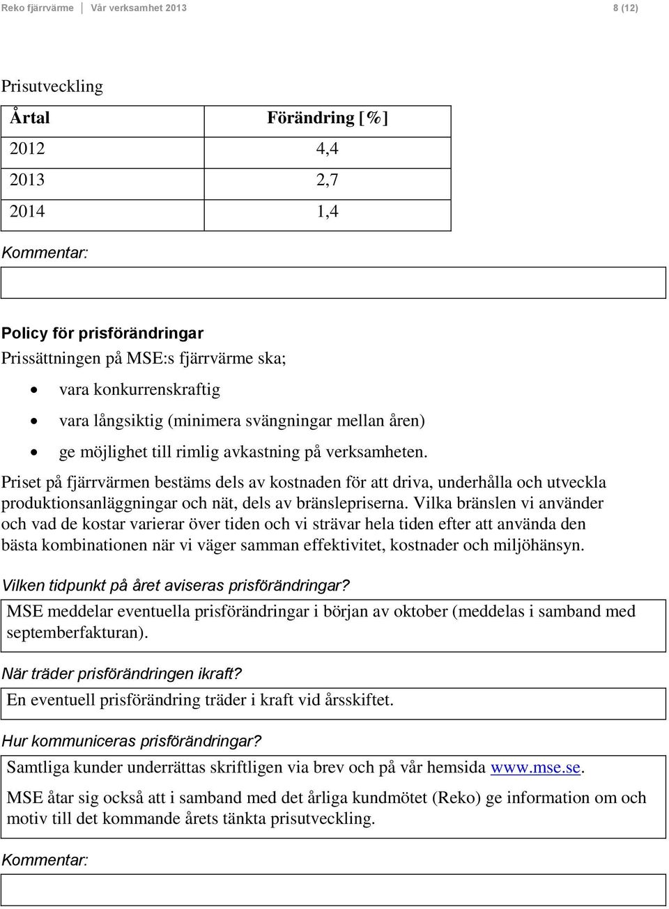 Priset på fjärrvärmen bestäms dels av kostnaden för att driva, underhålla och utveckla produktionsanläggningar och nät, dels av bränslepriserna.