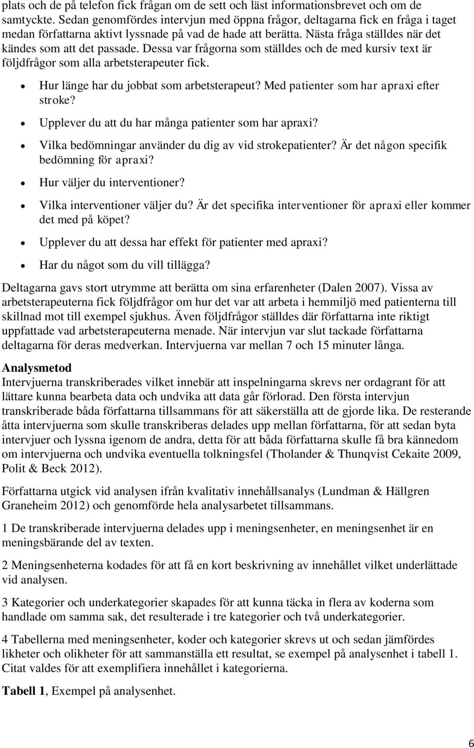 Dessa var frågorna som ställdes och de med kursiv text är följdfrågor som alla arbetsterapeuter fick. Hur länge har du jobbat som arbetsterapeut? Med patienter som har apraxi efter stroke?