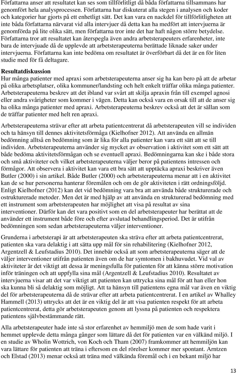 Det kan vara en nackdel för tillförlitligheten att inte båda författarna närvarat vid alla intervjuer då detta kan ha medfört att intervjuerna är genomförda på lite olika sätt, men författarna tror