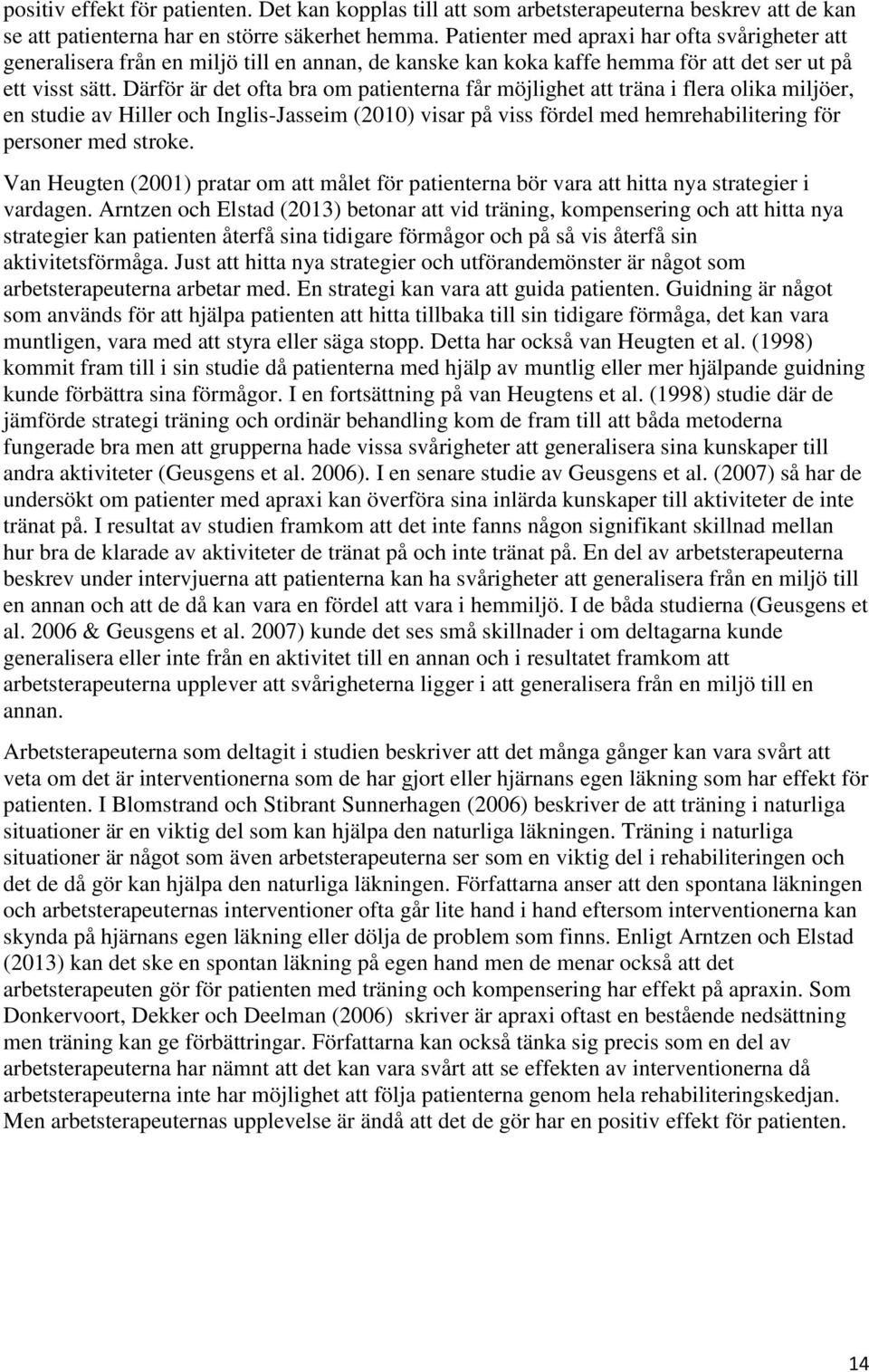 Därför är det ofta bra om patienterna får möjlighet att träna i flera olika miljöer, en studie av Hiller och Inglis-Jasseim (2010) visar på viss fördel med hemrehabilitering för personer med stroke.