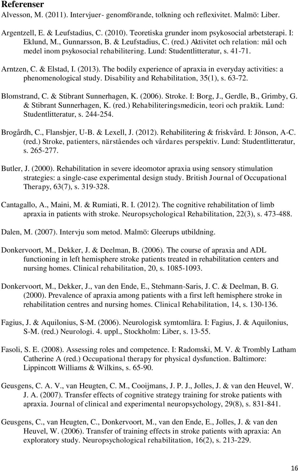 The bodily experience of apraxia in everyday activities: a phenomenological study. Disability and Rehabilitation, 35(1), s. 63-72. Blomstrand, C. & Stibrant Sunnerhagen, K. (2006). Stroke. I: Borg, J.