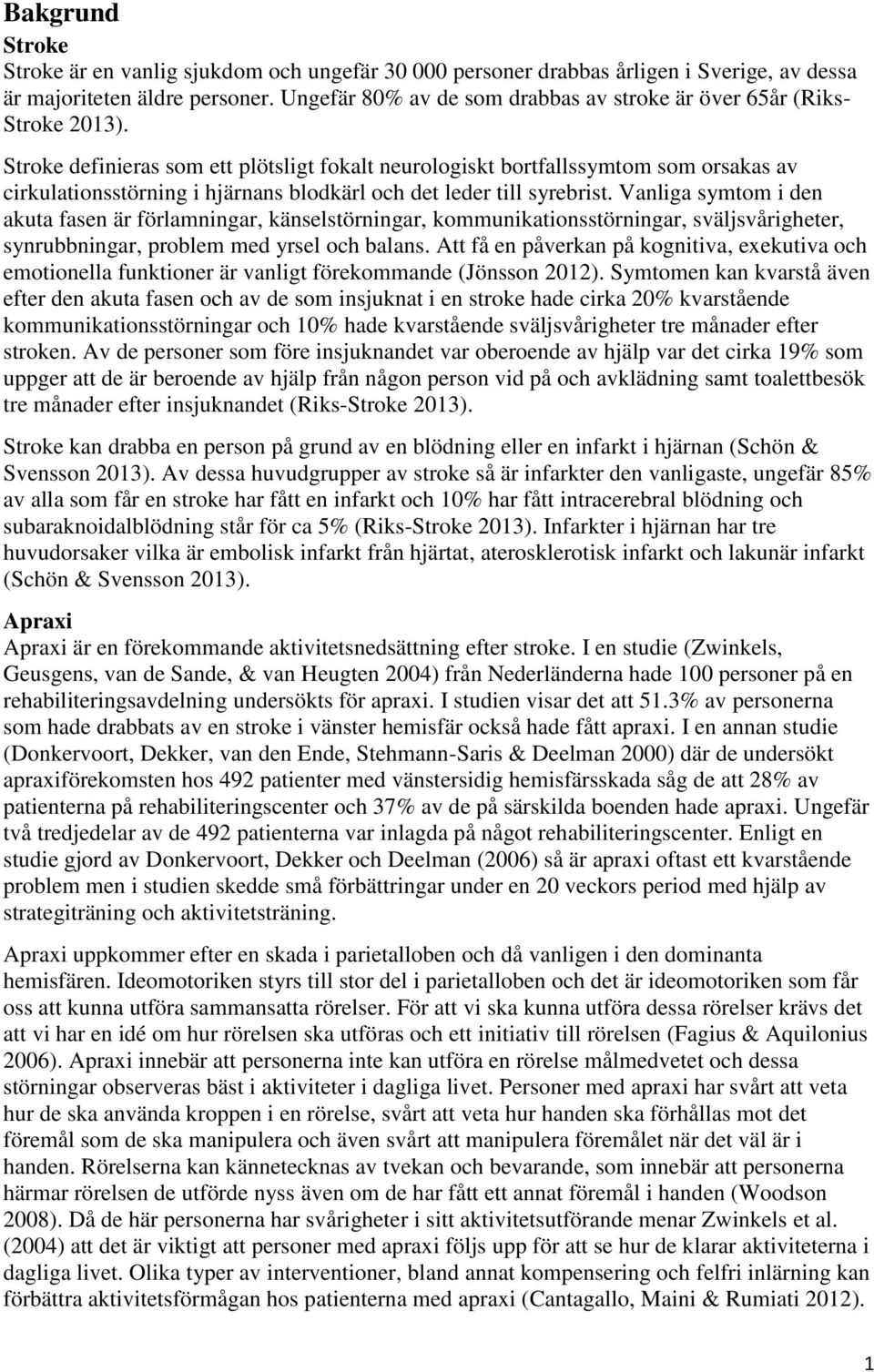 Stroke definieras som ett plötsligt fokalt neurologiskt bortfallssymtom som orsakas av cirkulationsstörning i hjärnans blodkärl och det leder till syrebrist.