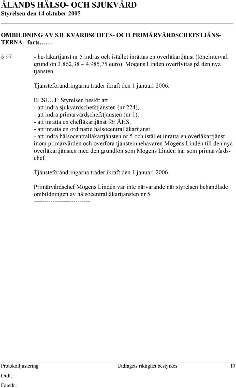 BESLUT: Styrelsen beslöt att - att indra sjukvårdschefstjänsten (nr 224), - att indra primärvårdschefstjänsten (nr 1), - att inrätta en chefläkartjänst för ÅHS, - att inrätta en ordinarie