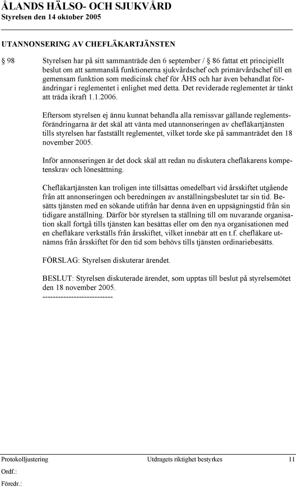 Eftersom styrelsen ej ännu kunnat behandla alla remissvar gällande reglementsförändringarna är det skäl att vänta med utannonseringen av chefläkartjänsten tills styrelsen har fastställt reglementet,