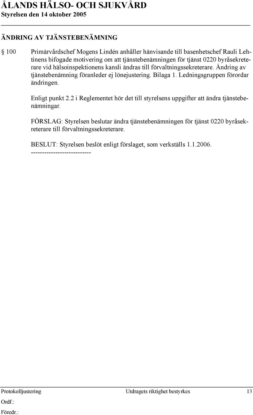 Ledningsgruppen förordar ändringen. Enligt punkt 2.2 i Reglementet hör det till styrelsens uppgifter att ändra tjänstebenämningar.