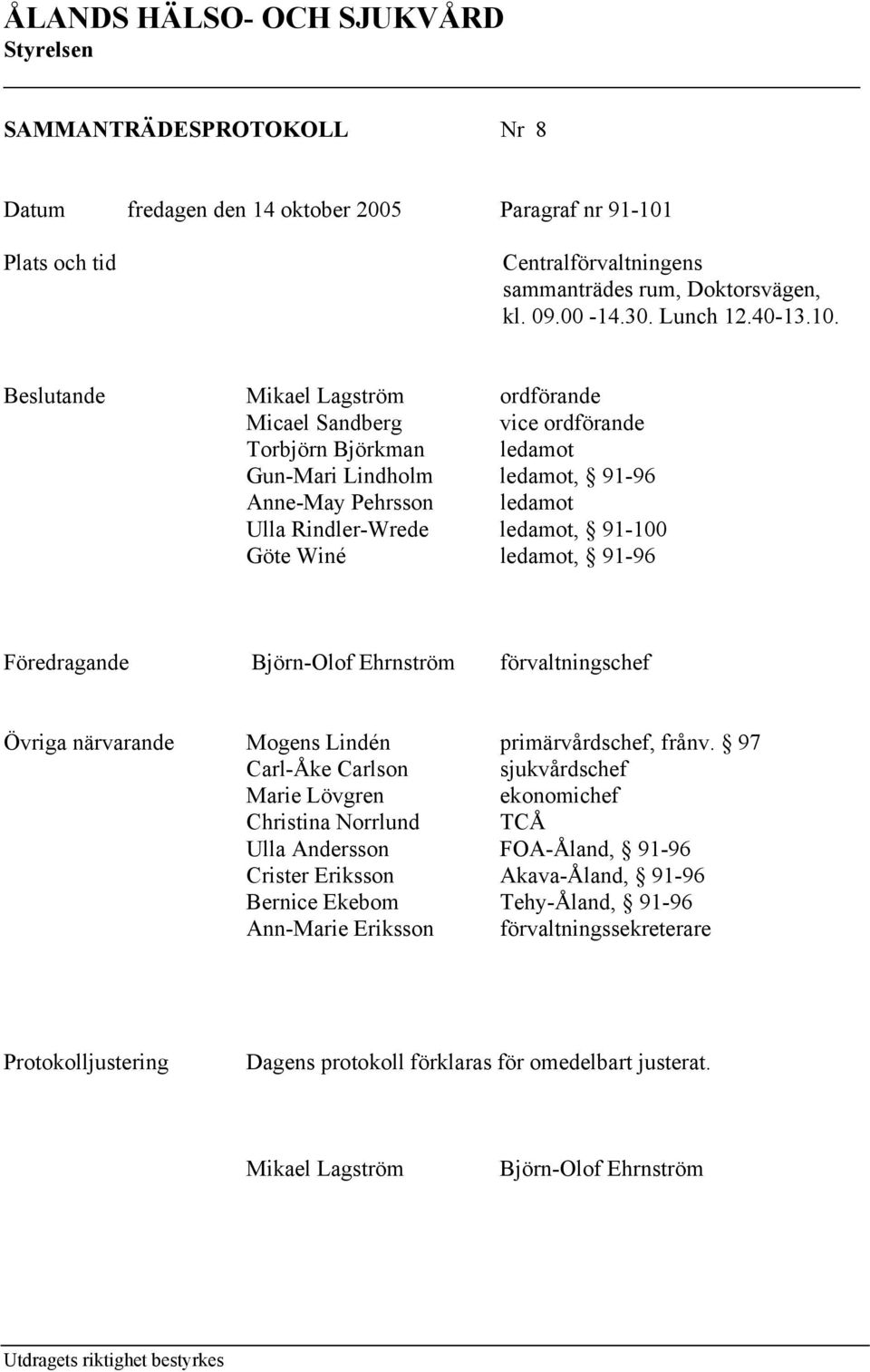 Beslutande Mikael Lagström ordförande Micael Sandberg vice ordförande Torbjörn Björkman ledamot Gun-Mari Lindholm ledamot, 91-96 Anne-May Pehrsson ledamot Ulla Rindler-Wrede ledamot, 91-100 Göte Winé