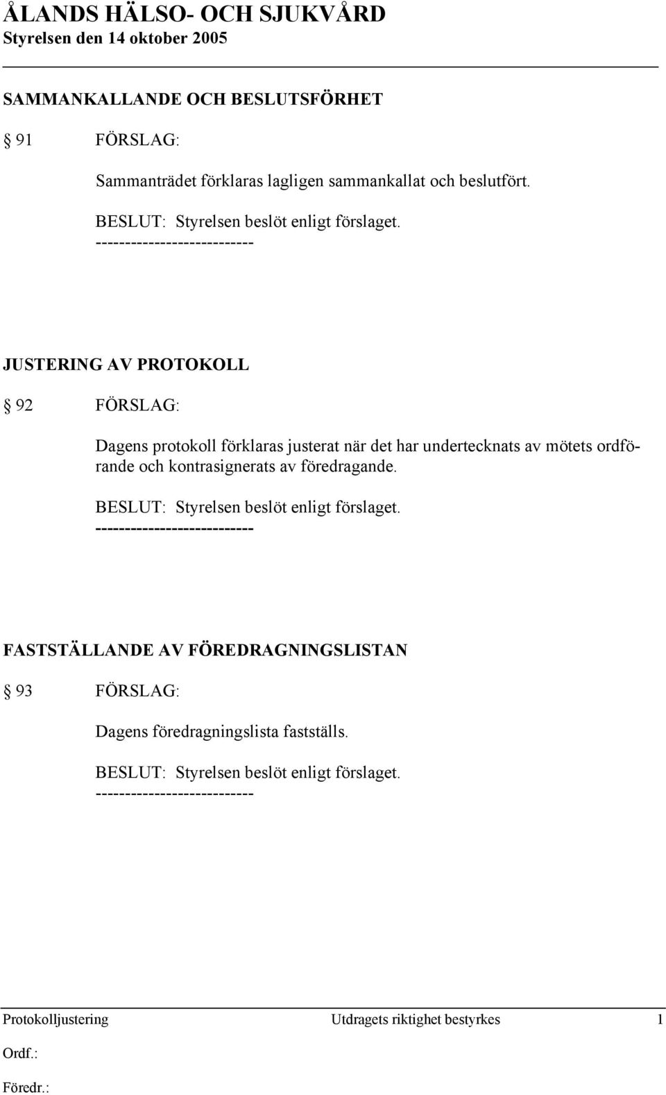 JUSTERING AV PROTOKOLL 92 FÖRSLAG: Dagens protokoll förklaras justerat när det har undertecknats av mötets ordförande och
