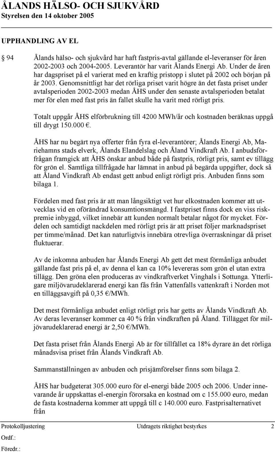 Genomsnittligt har det rörliga priset varit högre än det fasta priset under avtalsperioden 2002-2003 medan ÅHS under den senaste avtalsperioden betalat mer för elen med fast pris än fallet skulle ha