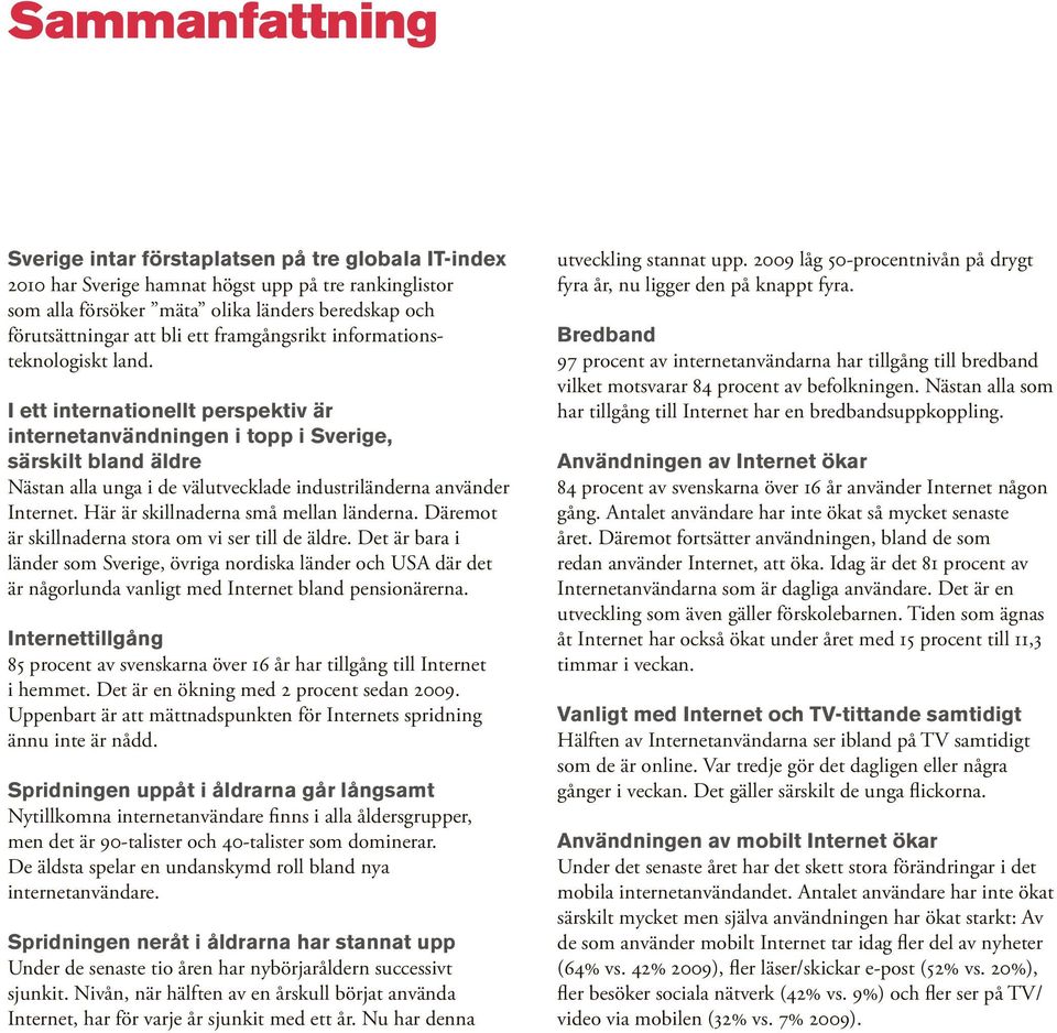 I ett internationellt perspektiv är internetanvändningen i topp i Sverige, särskilt bland äldre Nästan alla unga i de välutvecklade industriländerna använder Internet.
