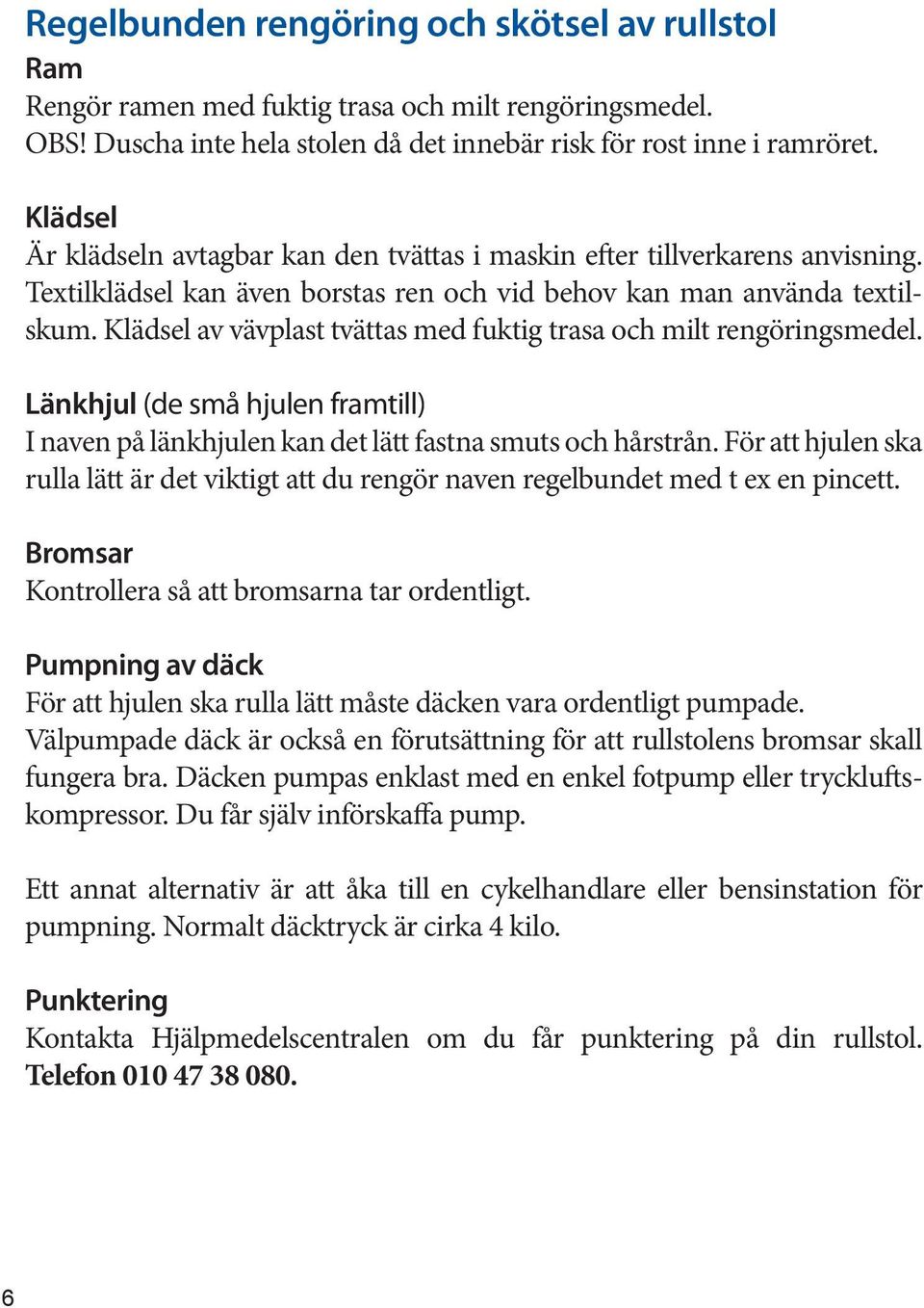 Klädsel av vävplast tvättas med fuktig trasa och milt rengöringsmedel. Länkhjul (de små hjulen framtill) I naven på länkhjulen kan det lätt fastna smuts och hårstrån.