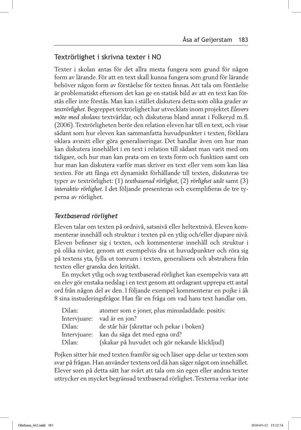Att tala om förståelse är problematiskt eftersom det kan ge en statisk bild av att en text kan förstås eller inte förstås. Man kan i stället diskutera detta som olika grader av textrörlighet.