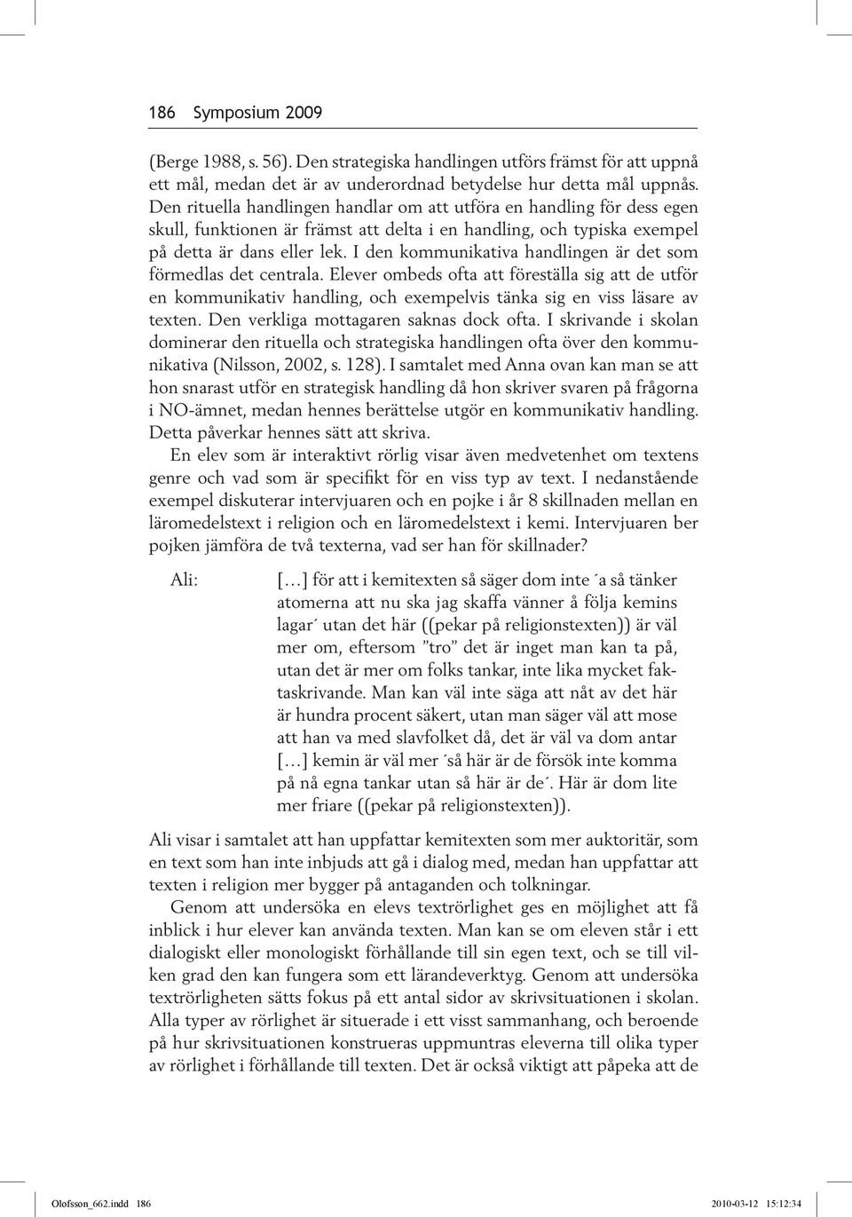 I den kommunikativa handlingen är det som förmedlas det centrala. Elever ombeds ofta att föreställa sig att de utför en kommunikativ handling, och exempelvis tänka sig en viss läsare av texten.