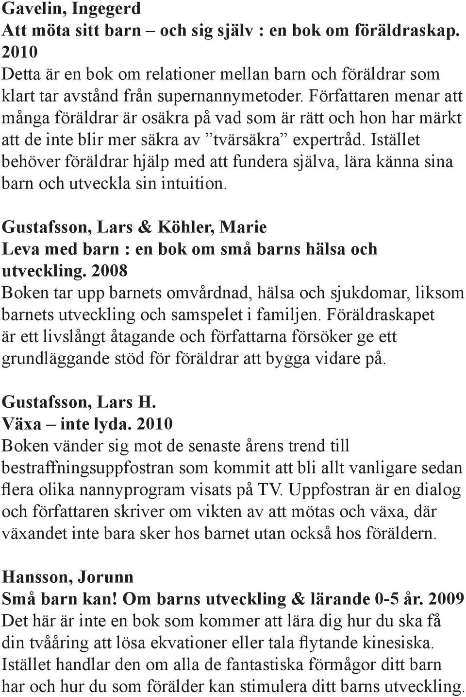 Istället behöver föräldrar hjälp med att fundera själva, lära känna sina barn och utveckla sin intuition. Gustafsson, Lars & Köhler, Marie Leva med barn : en bok om små barns hälsa och utveckling.